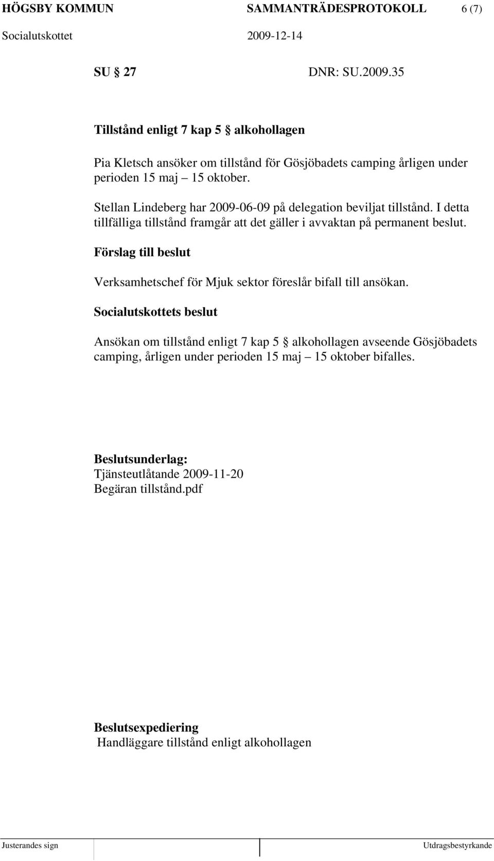Stellan Lindeberg har 2009-06-09 på delegation beviljat tillstånd. I detta tillfälliga tillstånd framgår att det gäller i avvaktan på permanent beslut.