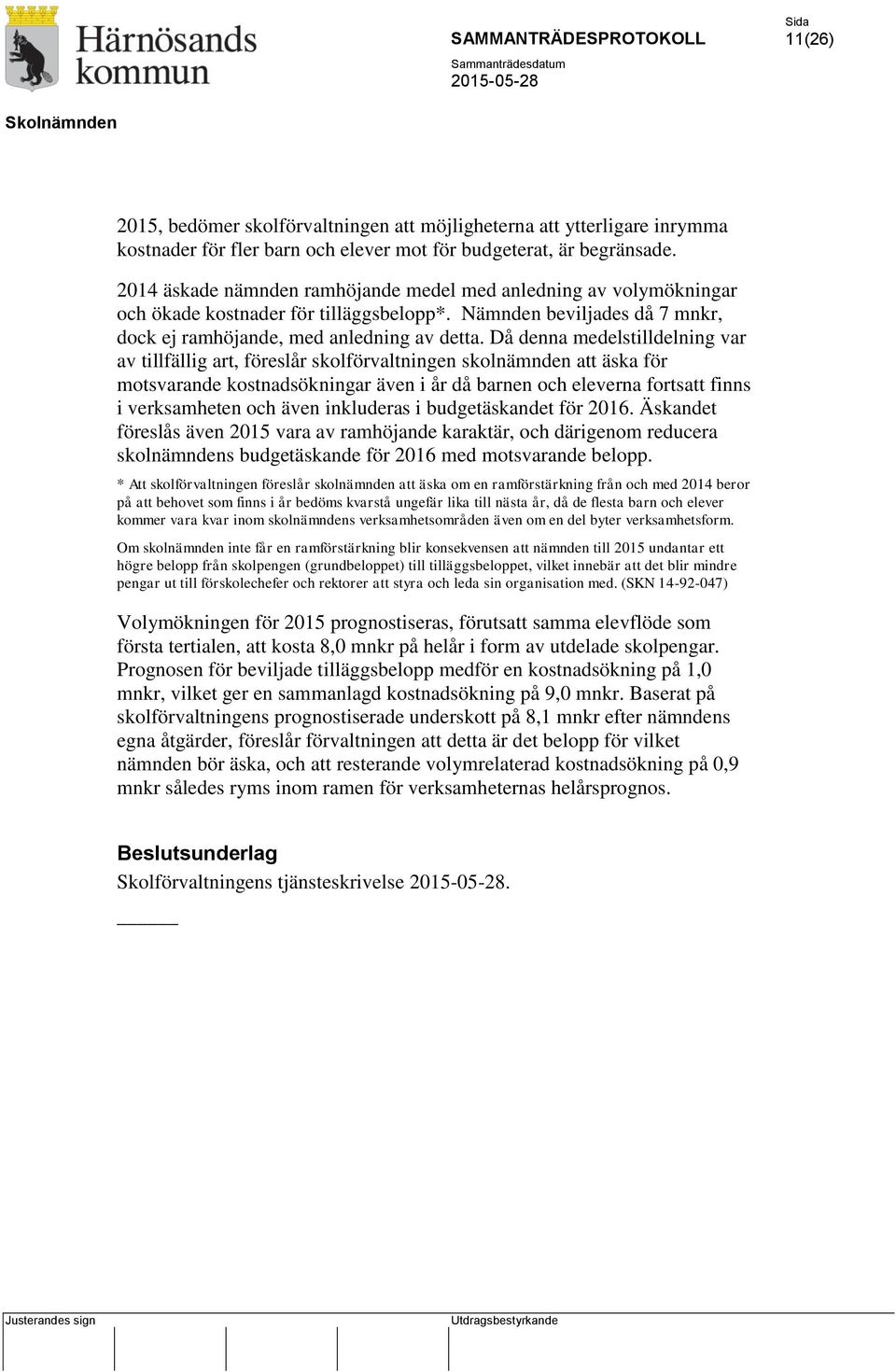 Då denna medelstilldelning var av tillfällig art, föreslår skolförvaltningen skolnämnden att äska för motsvarande kostnadsökningar även i år då barnen och eleverna fortsatt finns i verksamheten och