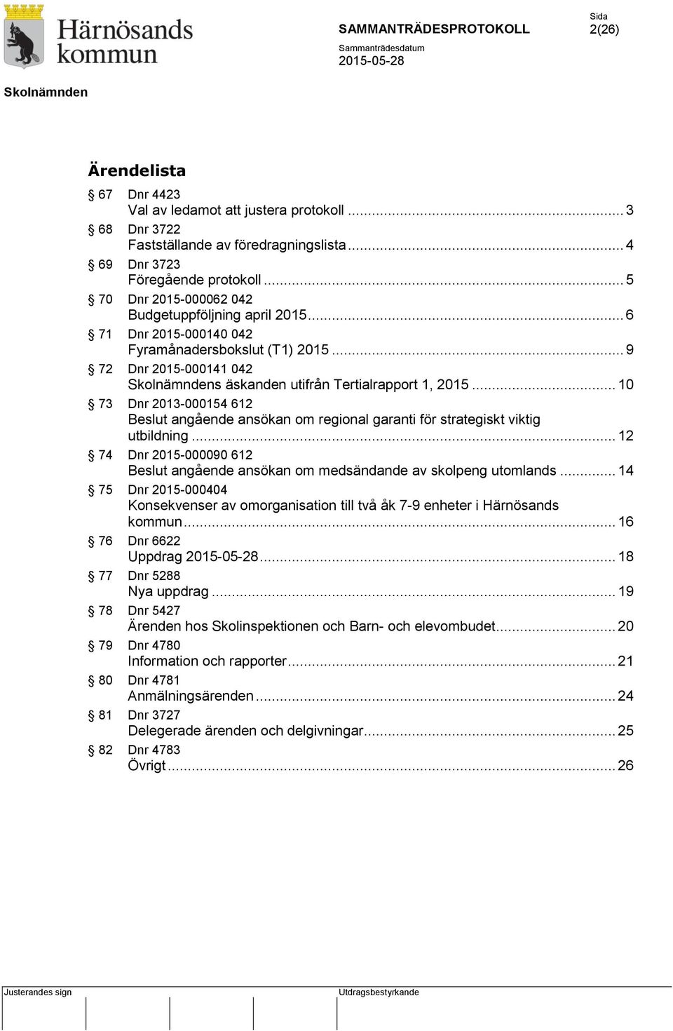 .. 10 73 Dnr 2013-000154 612 Beslut angående ansökan om regional garanti för strategiskt viktig utbildning... 12 74 Dnr 2015-000090 612 Beslut angående ansökan om medsändande av skolpeng utomlands.