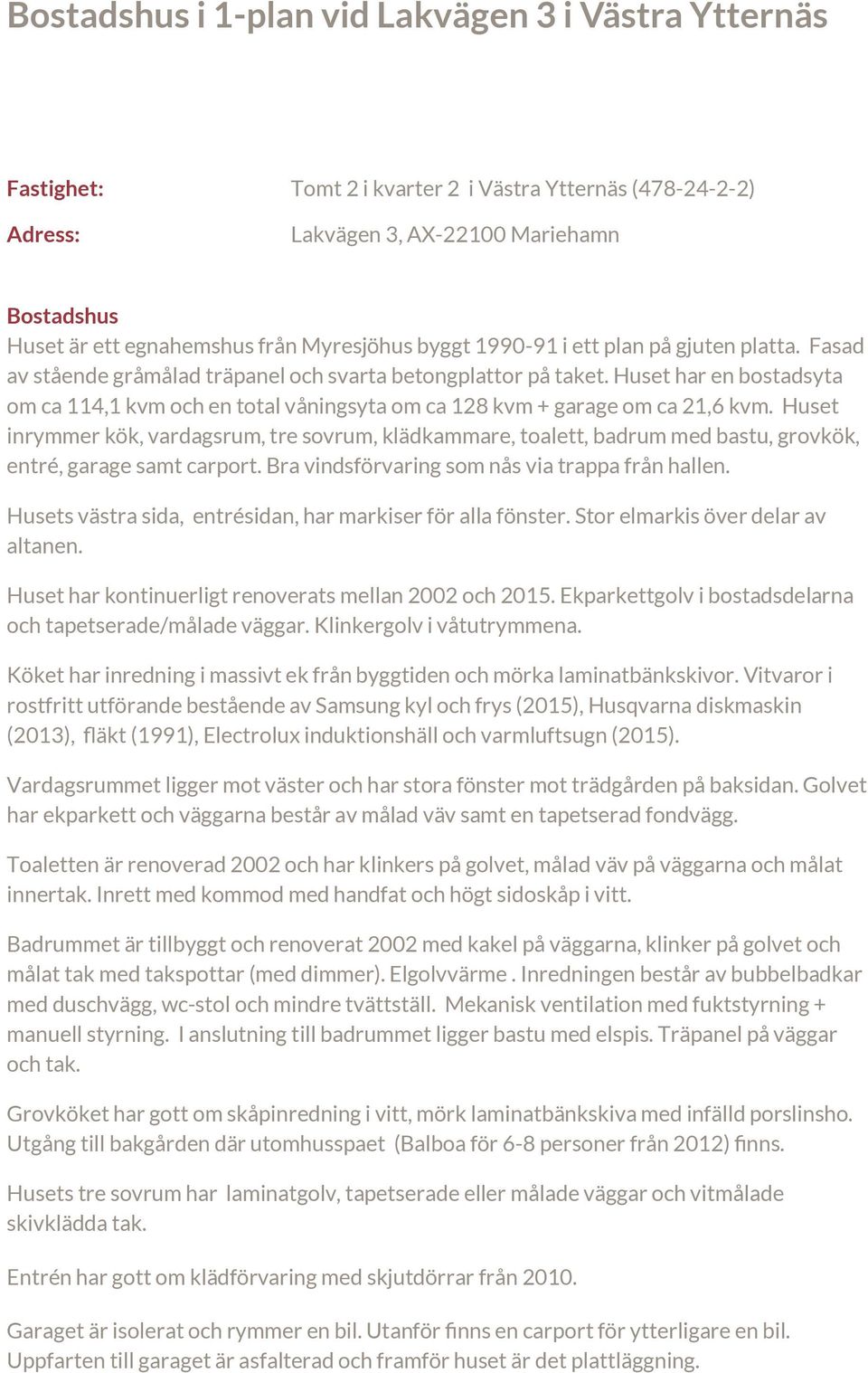 Huset har en bostadsyta om ca 114,1 kvm och en total våningsyta om ca 128 kvm + garage om ca 21,6 kvm.