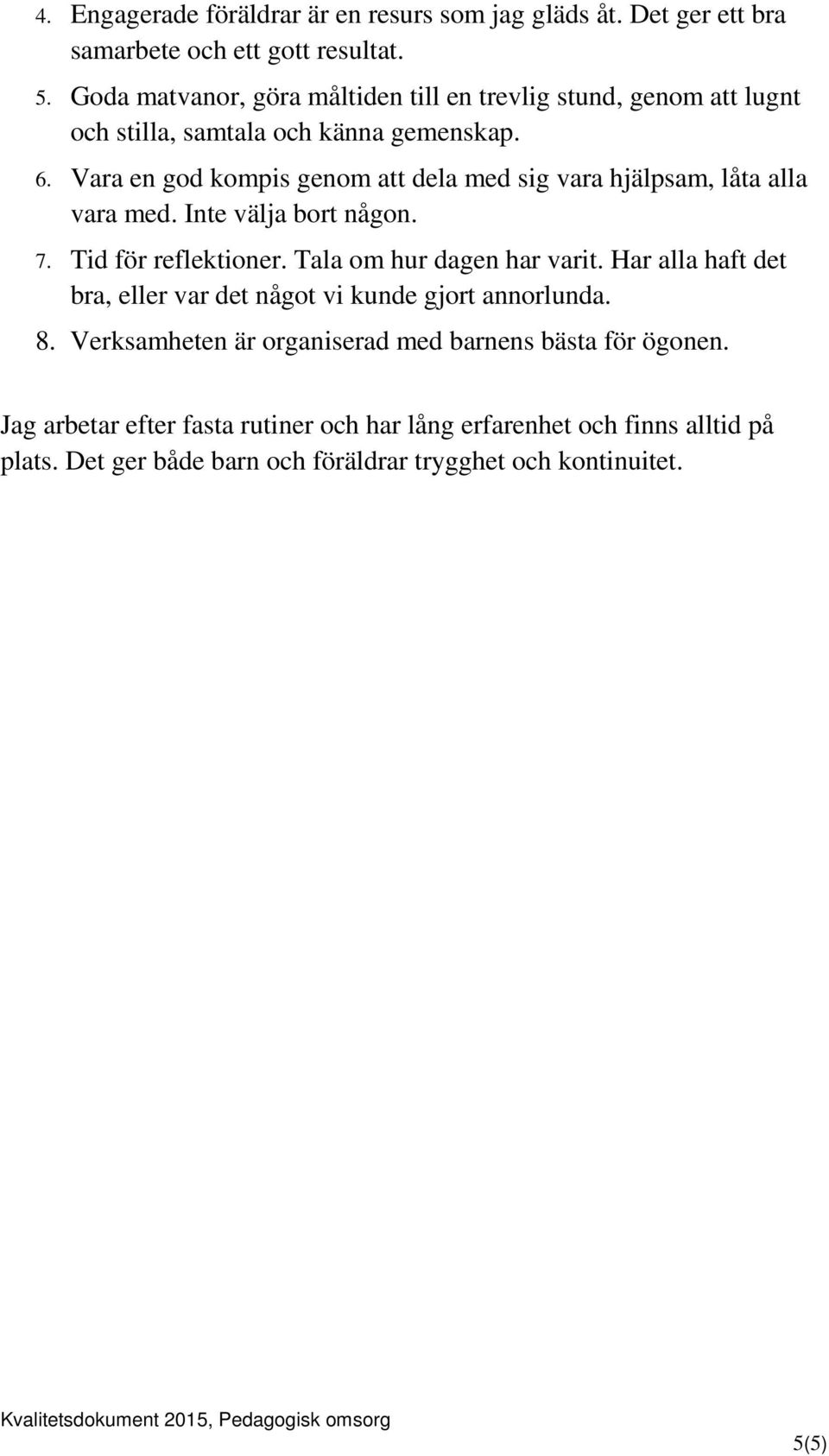 Vara en god kompis genom att dela med sig vara hjälpsam, låta alla vara med. Inte välja bort någon. 7. Tid för reflektioner. Tala om hur dagen har varit.