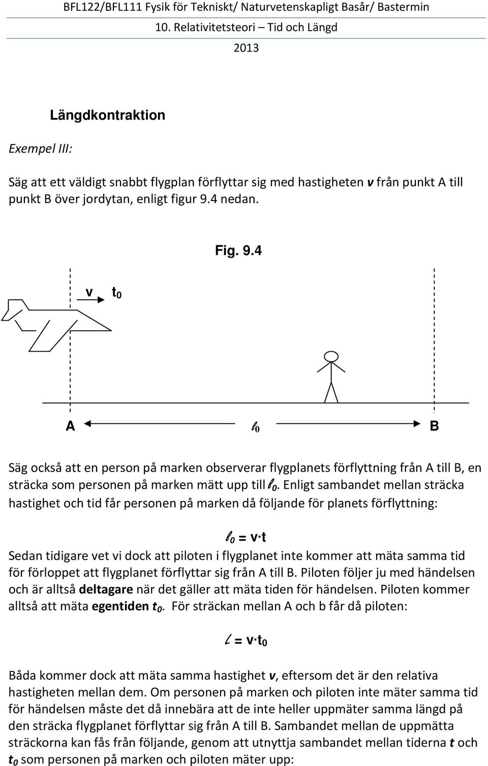 Enligt sambandet mellan sträcka hastighet och tid får personen på marken då följande för planets förflyttning: l 0 = v t Sedan tidigare vet vi dock att piloten i flygplanet inte kommer att mäta samma