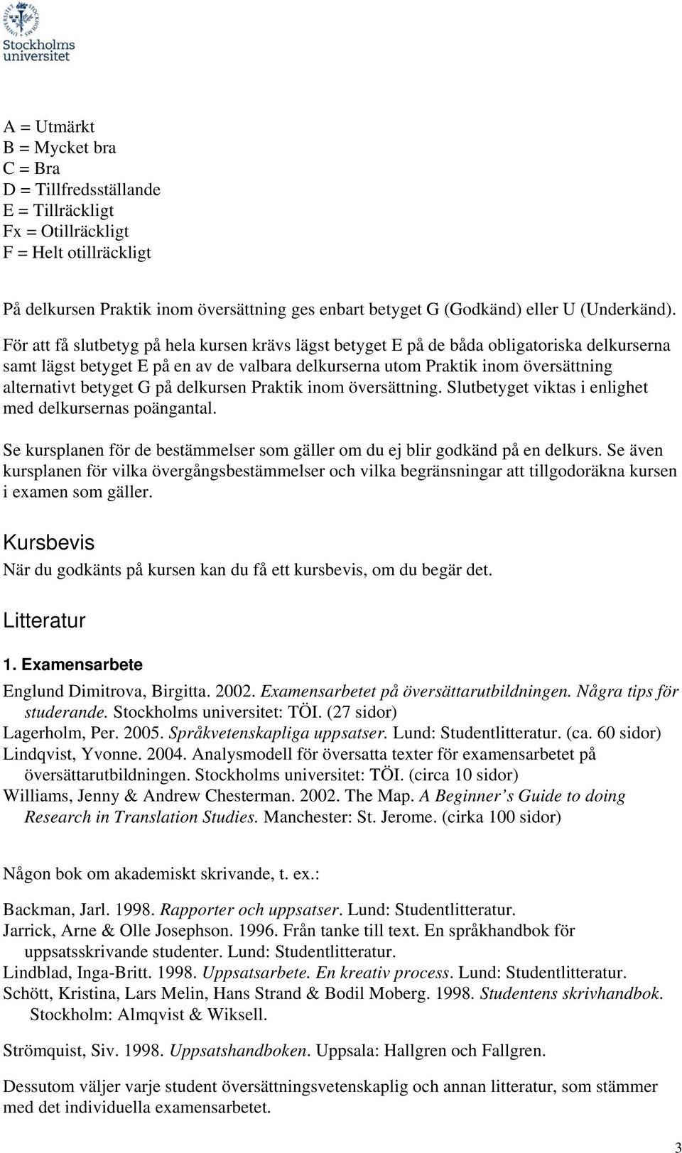 För att få slutbetyg på hela kursen krävs lägst betyget E på de båda obligatoriska delkurserna samt lägst betyget E på en av de valbara delkurserna utom Praktik inom översättning alternativt betyget