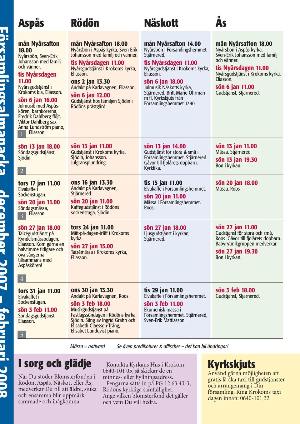 tis Nyårsdagen 11.00 Nyårsgudstjänst i Krokoms kyrka, ons 2 jan 13.30 Andakt på Karlavagnen, sön 6 jan 12.00 Gudstjänst hos familjen Sjödin i Rödöns prästgård. mån Nyårsafton 14.