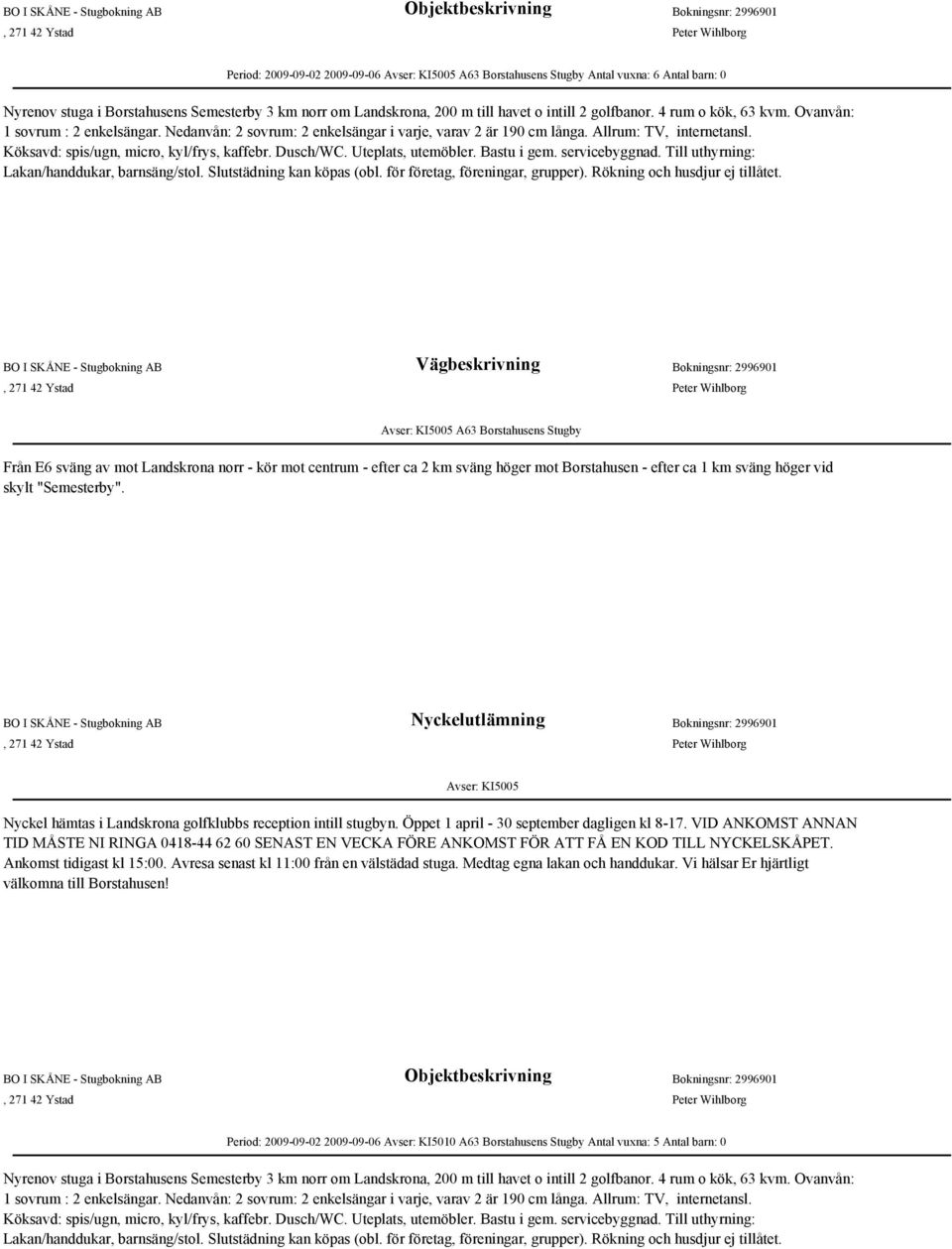 Köksavd: spis/ugn, micro, kyl/frys, kaffebr. Dusch/WC. Uteplats, utemöbler. Bastu i gem. servicebyggnad. Till uthyrning: Lakan/handdukar, barnsäng/stol. Slutstädning kan köpas (obl.