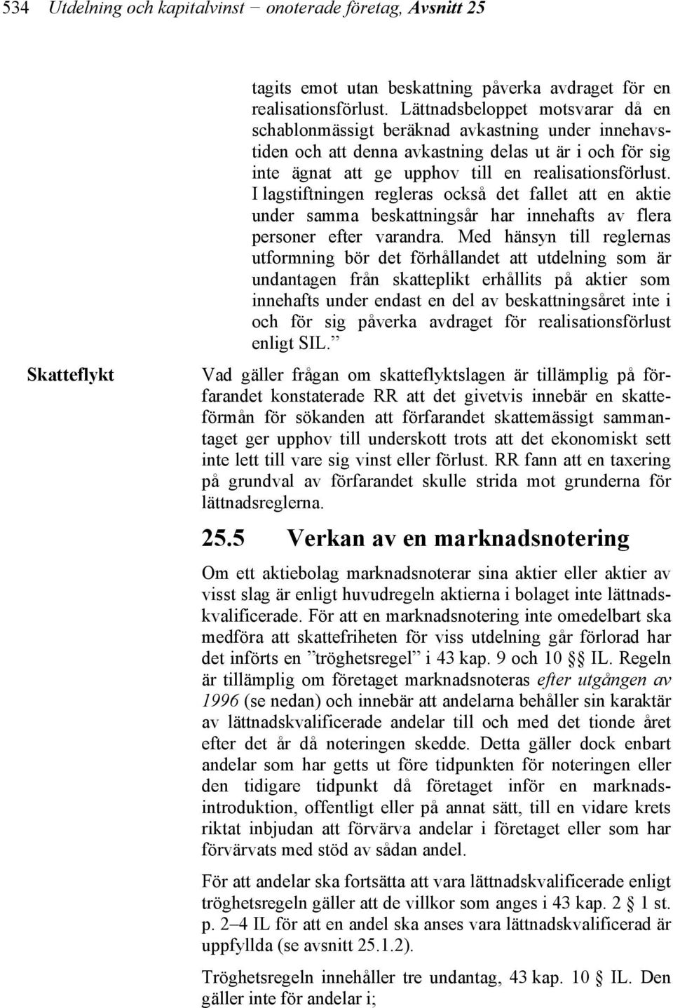 I lagstiftningen regleras också det fallet att en aktie under samma beskattningsår har innehafts av flera personer efter varandra.