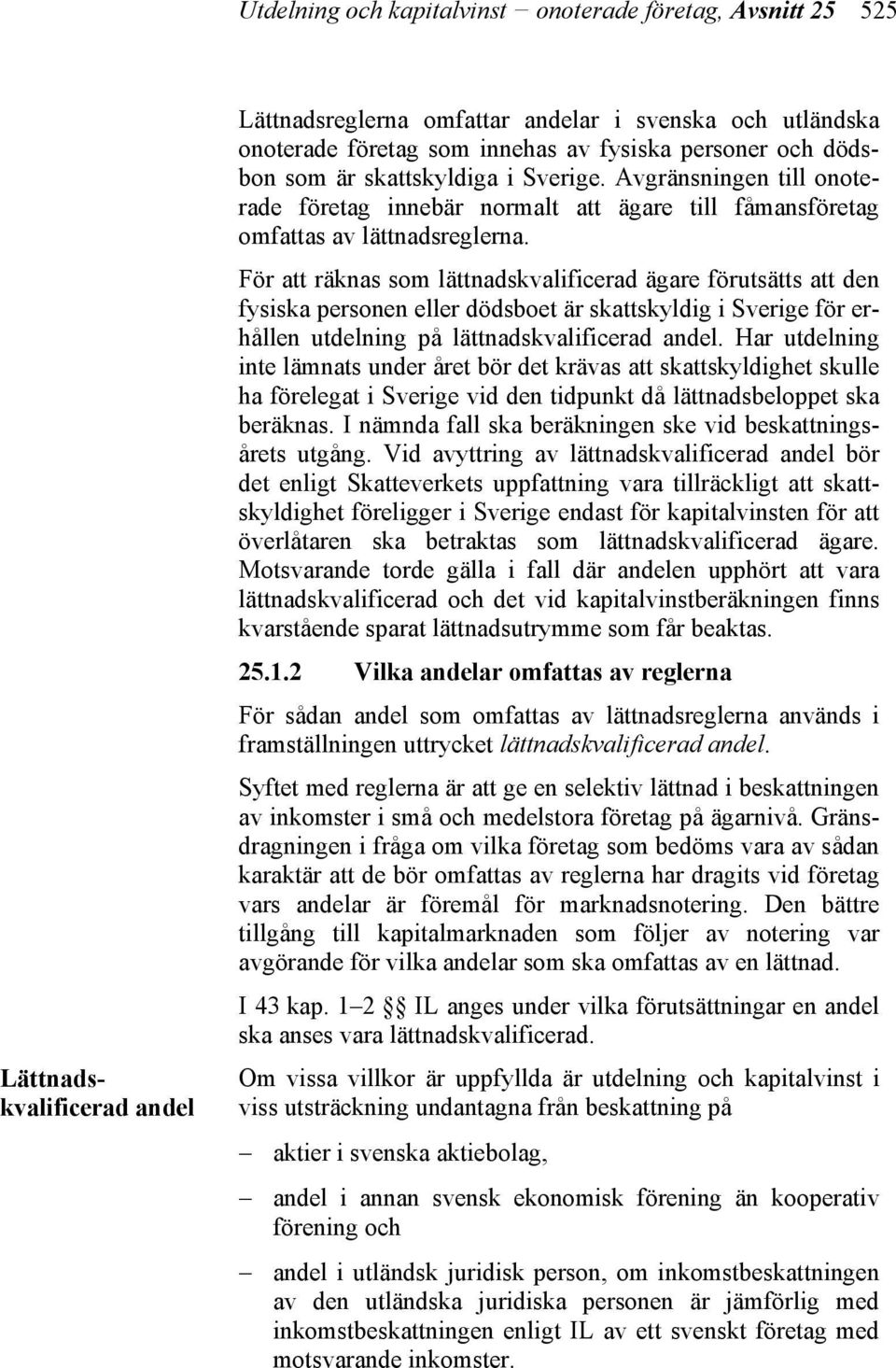 För att räknas som lättnadskvalificerad ägare förutsätts att den fysiska personen eller dödsboet är skattskyldig i Sverige för erhållen utdelning på lättnadskvalificerad andel.