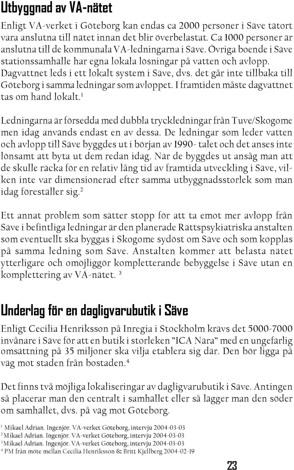 Dagvattnet leds i ett lokalt system i Säve, dvs. det går inte tillbaka till Göteborg i samma ledningar som avloppet. I framtiden måste dagvattnet tas om hand lokalt.