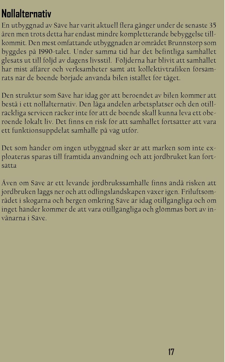 Följderna har blivit att samhället har mist affärer och verksamheter samt att kollektivtrafiken försämrats när de boende började använda bilen istället för tåget.