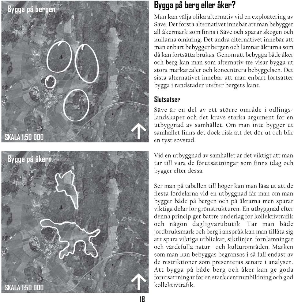 Det andra alternativet innebär att man enbart bebygger bergen och lämnar åkrarna som då kan fortsätta brukas.