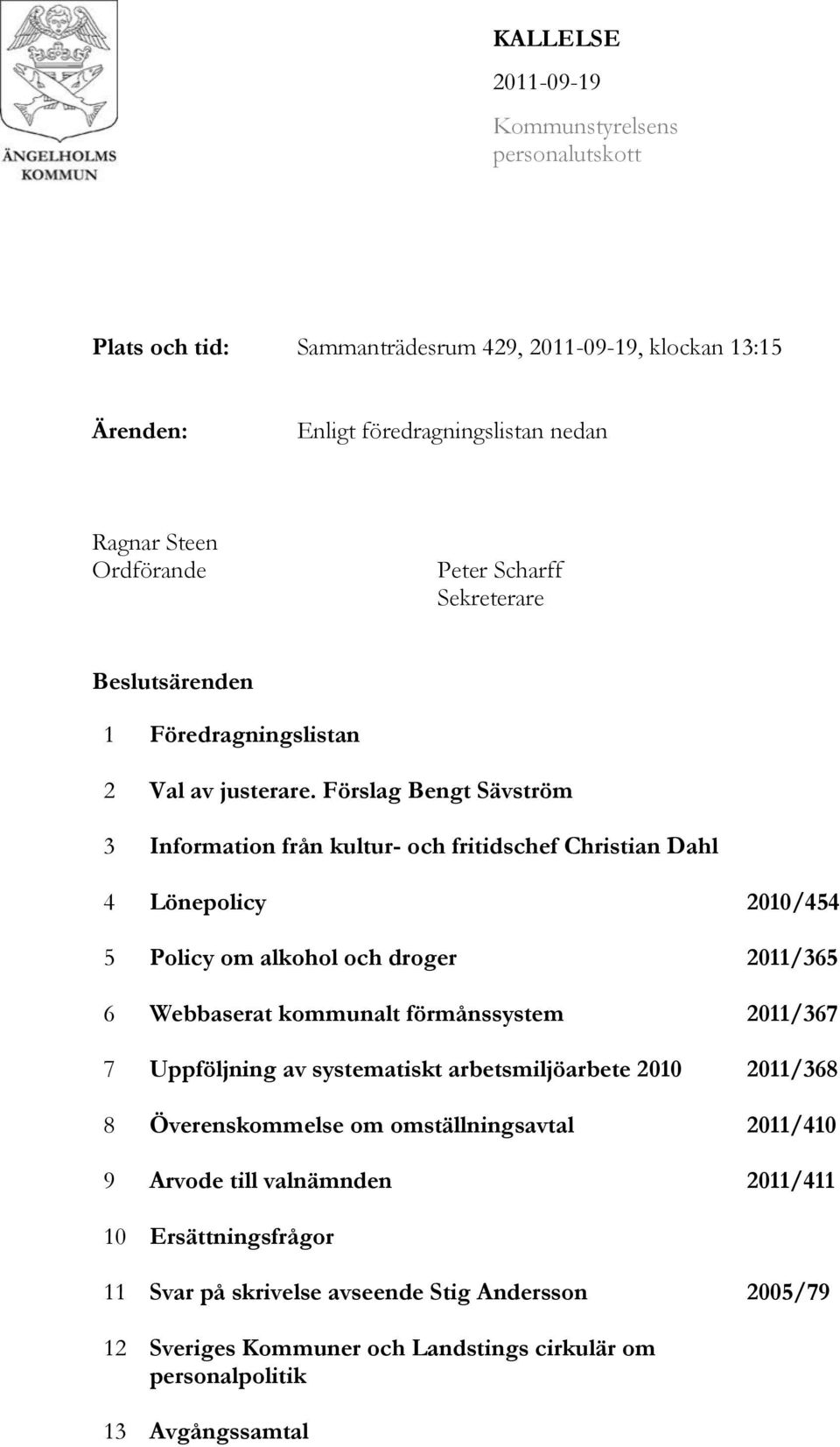 Förslag Bengt Sävström 3 Information från kultur- och fritidschef Christian Dahl 4 Lönepolicy 2010/454 5 Policy om alkohol och droger 2011/365 6 Webbaserat kommunalt förmånssystem