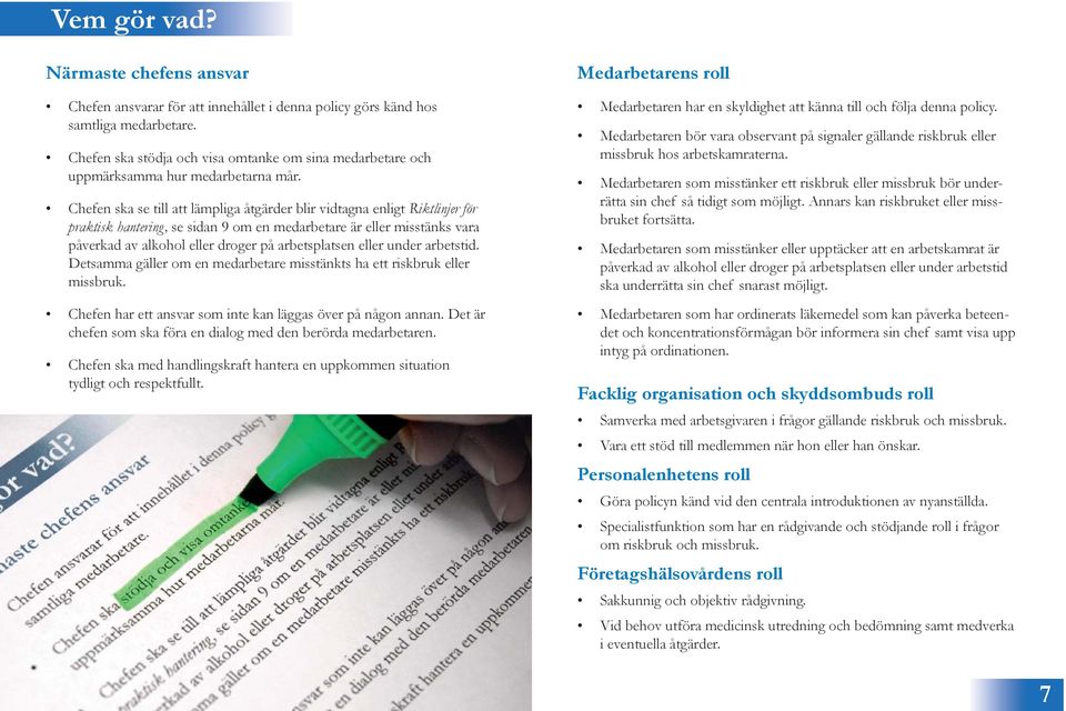 Chefen ska se till att lämpliga åtgärder blir vidtagna enligt Riktlinjer för praktisk hantering, se sidan 9 om en medarbetare är eller misstänks vara påverkad av alkohol eller droger på arbetsplatsen