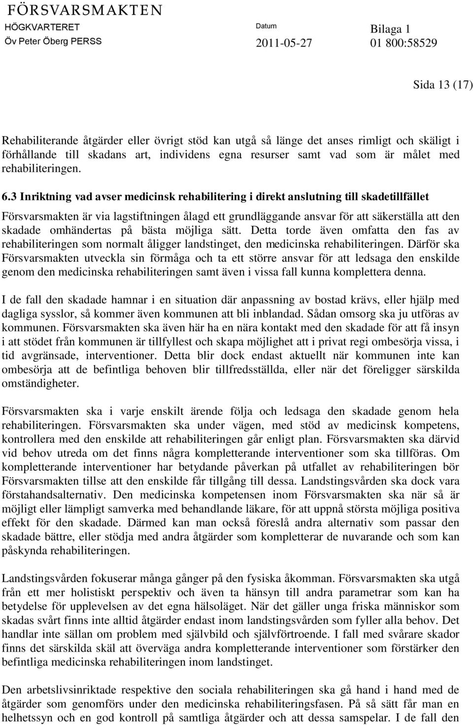 3 Inriktning vad avser medicinsk rehabilitering i direkt anslutning till skadetillfället Försvarsmakten är via lagstiftningen ålagd ett grundläggande ansvar för att säkerställa att den skadade