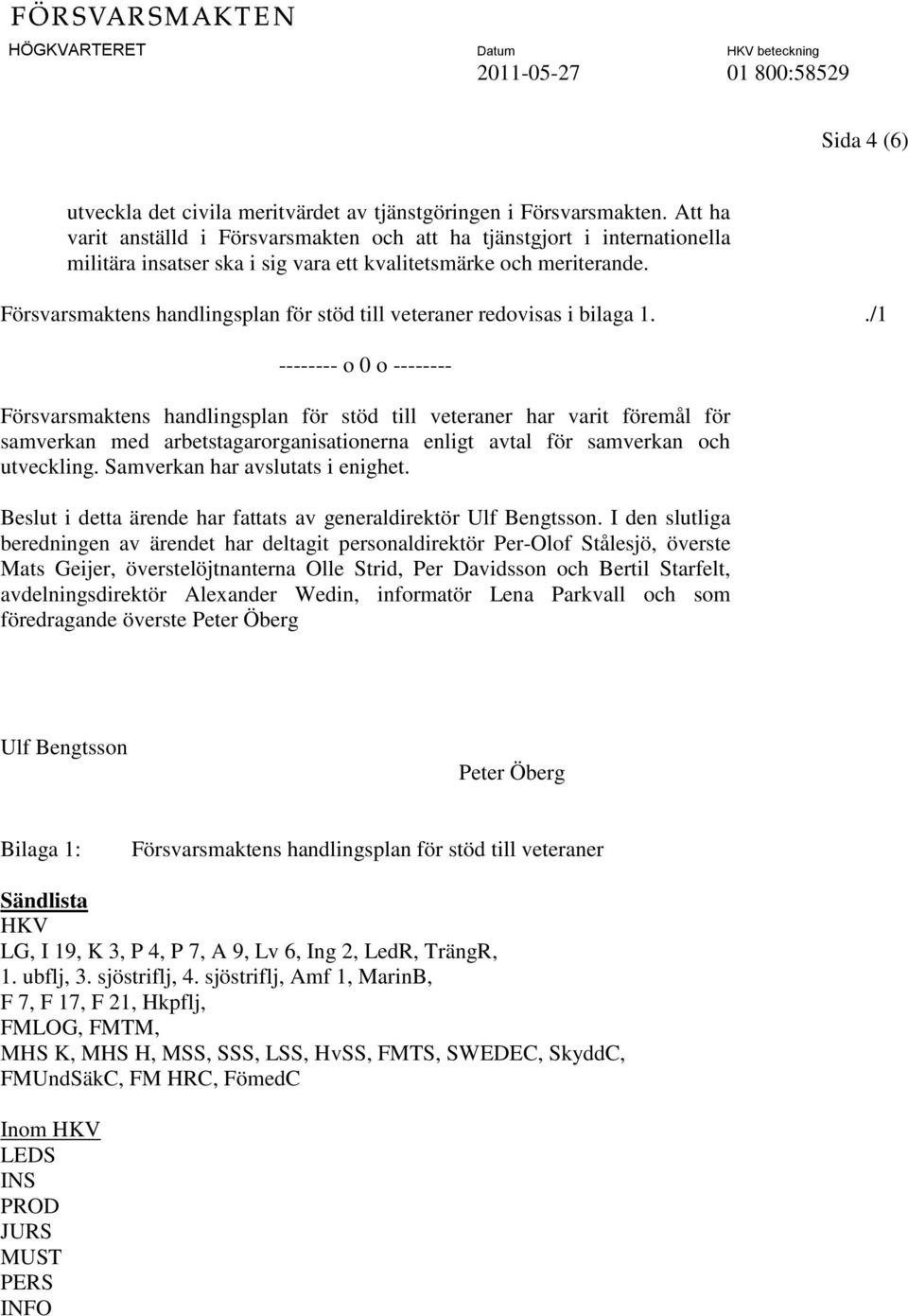 Försvarsmaktens handlingsplan för stöd till veteraner redovisas i bilaga 1.
