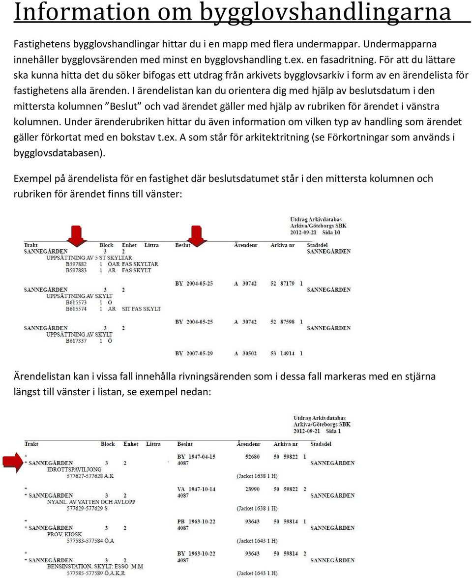 I ärendelistan kan du orientera dig med hjälp av beslutsdatum i den mittersta kolumnen Beslut och vad ärendet gäller med hjälp av rubriken för ärendet i vänstra kolumnen.