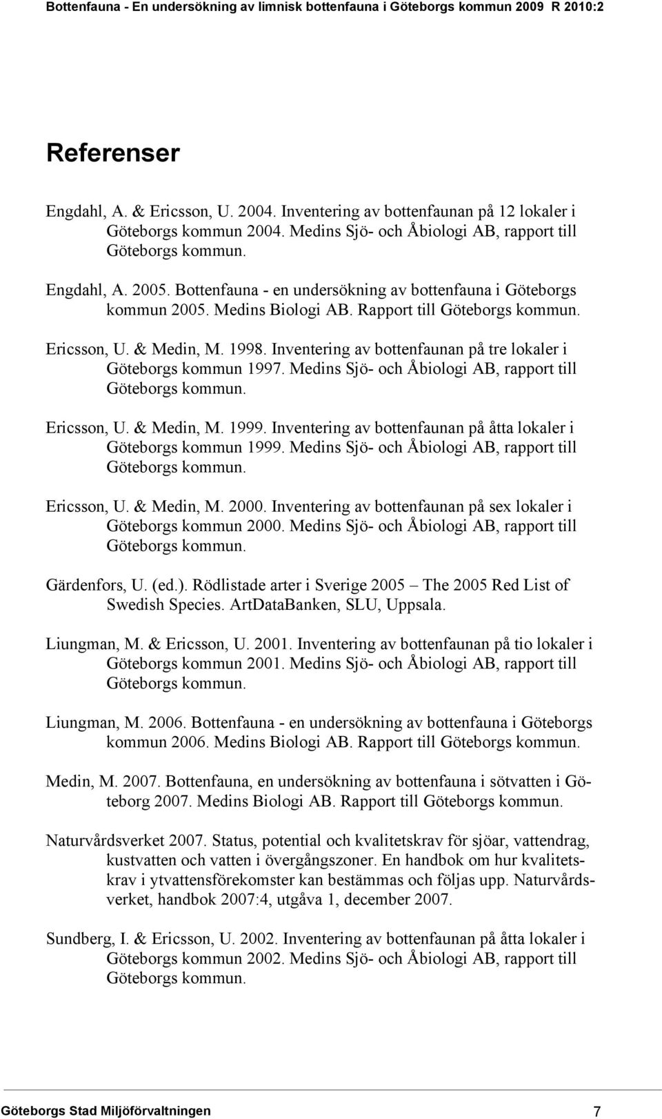 Inventering av bottenfaunan på tre lokaler i Göteborgs kommun 1997. Medins Sjö- och Åbiologi AB, rapport till Göteborgs kommun. Ericsson, U. & Medin, M. 1999.