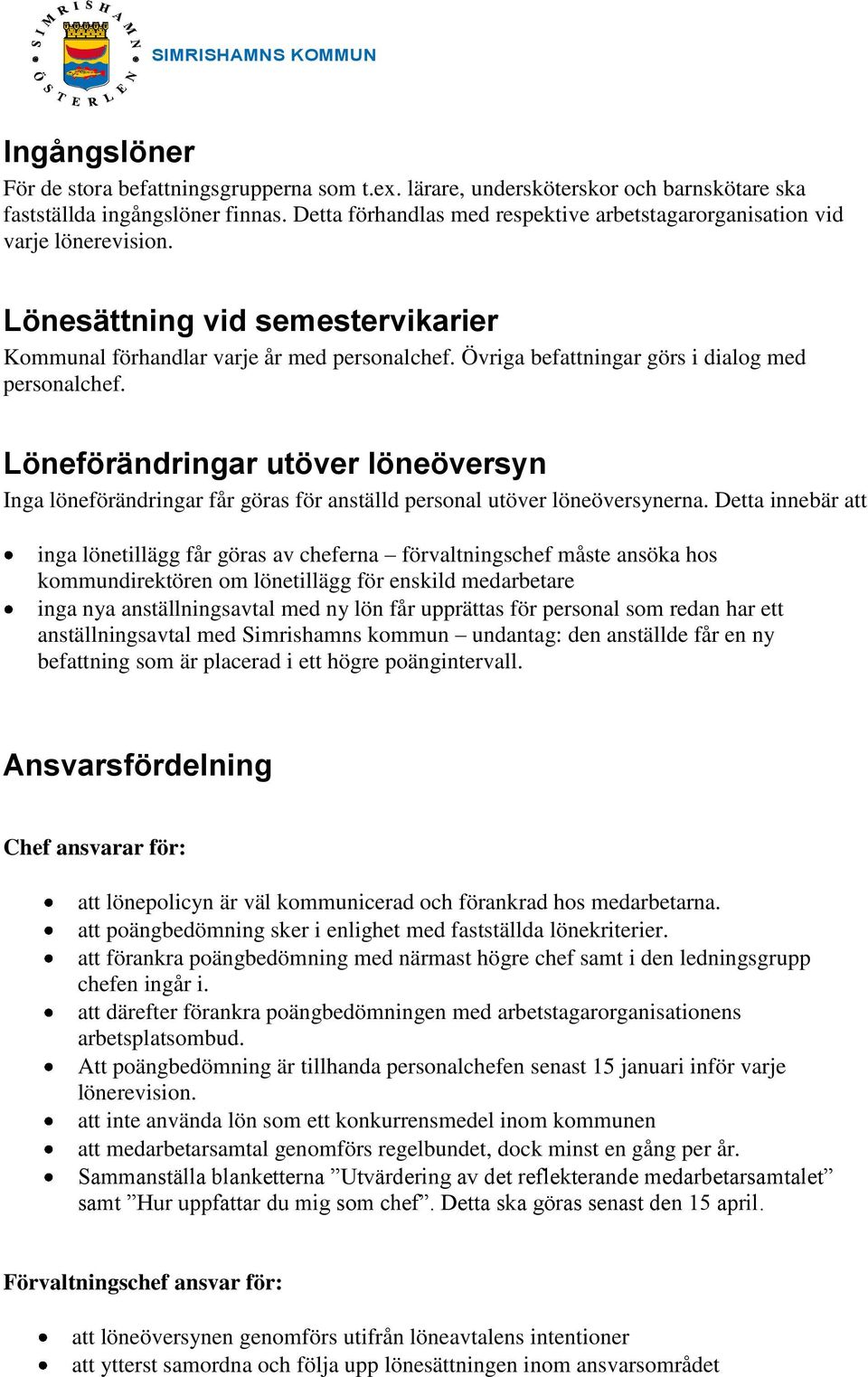 Övriga befattningar görs i dialog med personalchef. Löneförändringar utöver löneöversyn Inga löneförändringar får göras för anställd personal utöver löneöversynerna.