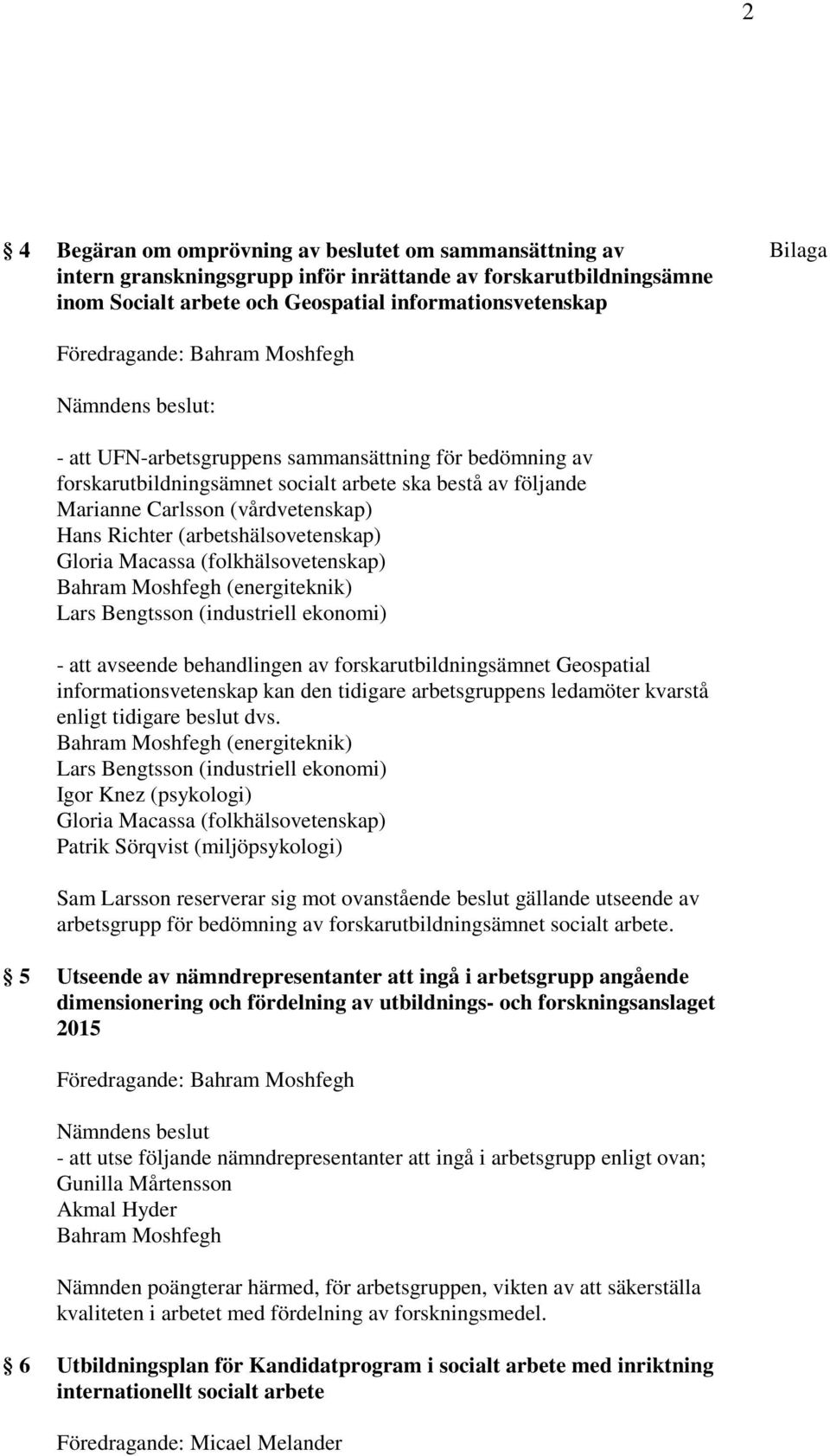 (folkhälsovetenskap) Bahram Moshfegh (energiteknik) Lars Bengtsson (industriell ekonomi) - att avseende behandlingen av forskarutbildningsämnet Geospatial informationsvetenskap kan den tidigare