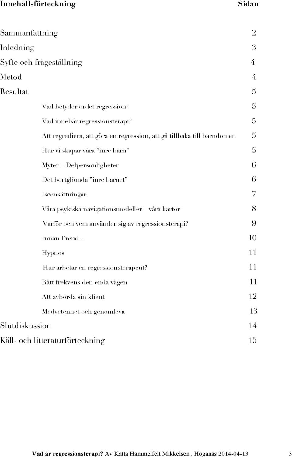 Våra psykiska navigationsmodeller våra kartor 8 Varför och vem använder sig av regressionsterapi? 9 Innan Freud... 10 Hypnos 11 Hur arbetar en regressionsterapeut?