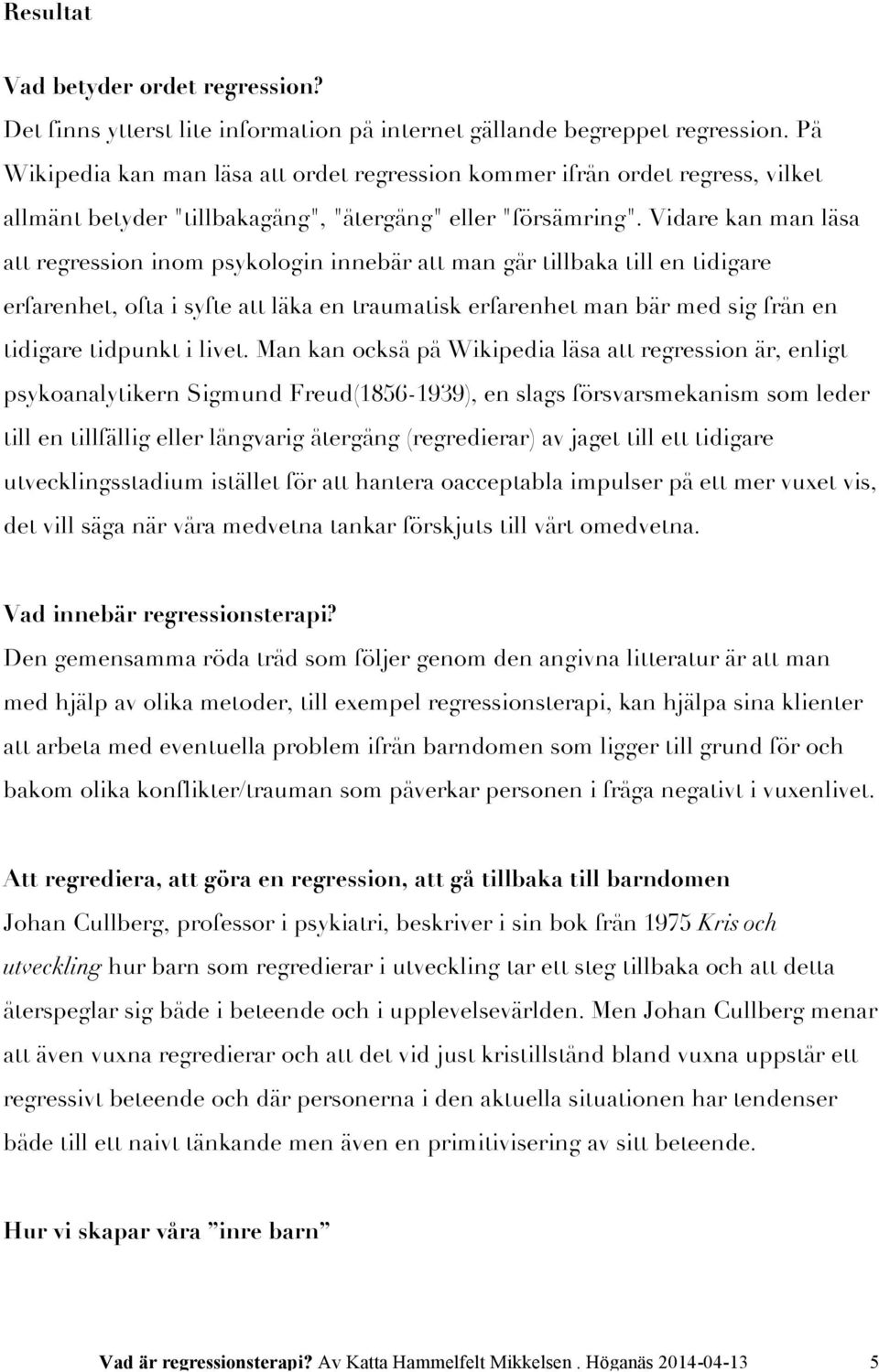 Vidare kan man läsa att regression inom psykologin innebär att man går tillbaka till en tidigare erfarenhet, ofta i syfte att läka en traumatisk erfarenhet man bär med sig från en tidigare tidpunkt i