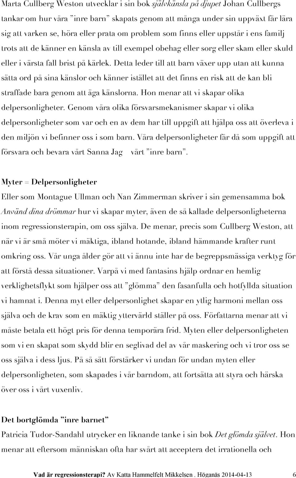 Detta leder till att barn växer upp utan att kunna sätta ord på sina känslor och känner istället att det finns en risk att de kan bli straffade bara genom att äga känslorna.