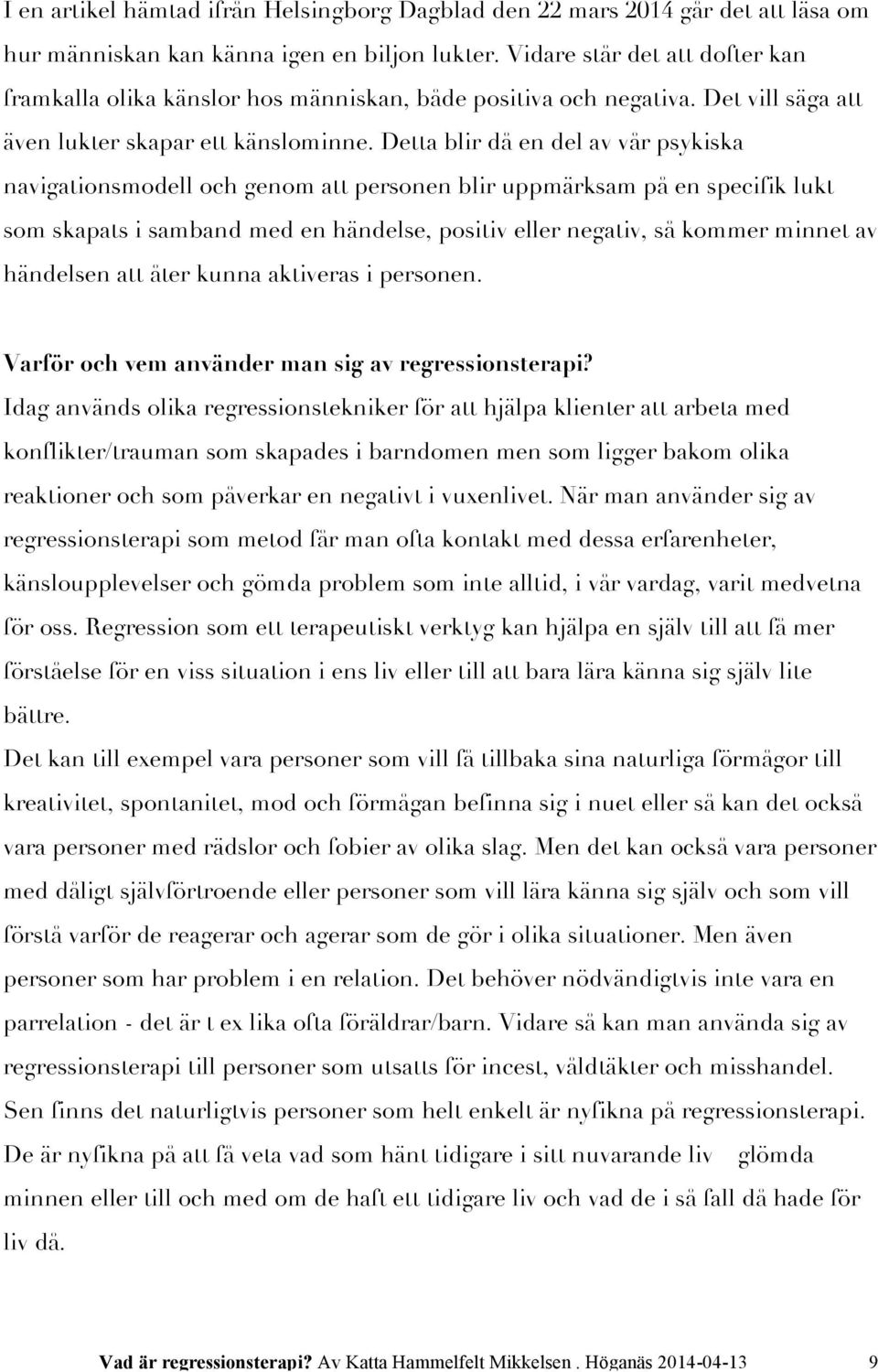 Detta blir då en del av vår psykiska navigationsmodell och genom att personen blir uppmärksam på en specifik lukt som skapats i samband med en händelse, positiv eller negativ, så kommer minnet av