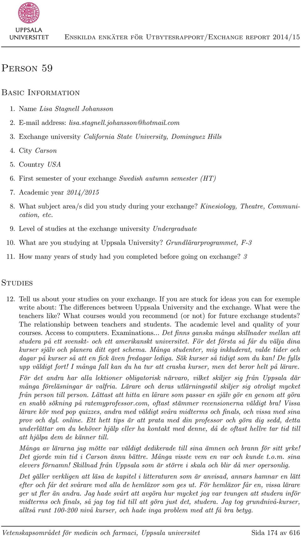 Kinesiology, Theatre, Communication, etc. 9. Level of studies at the exchange university Undergraduate 10. What are you studying at Uppsala University? Grundlärarprogrammet, F-3 11.