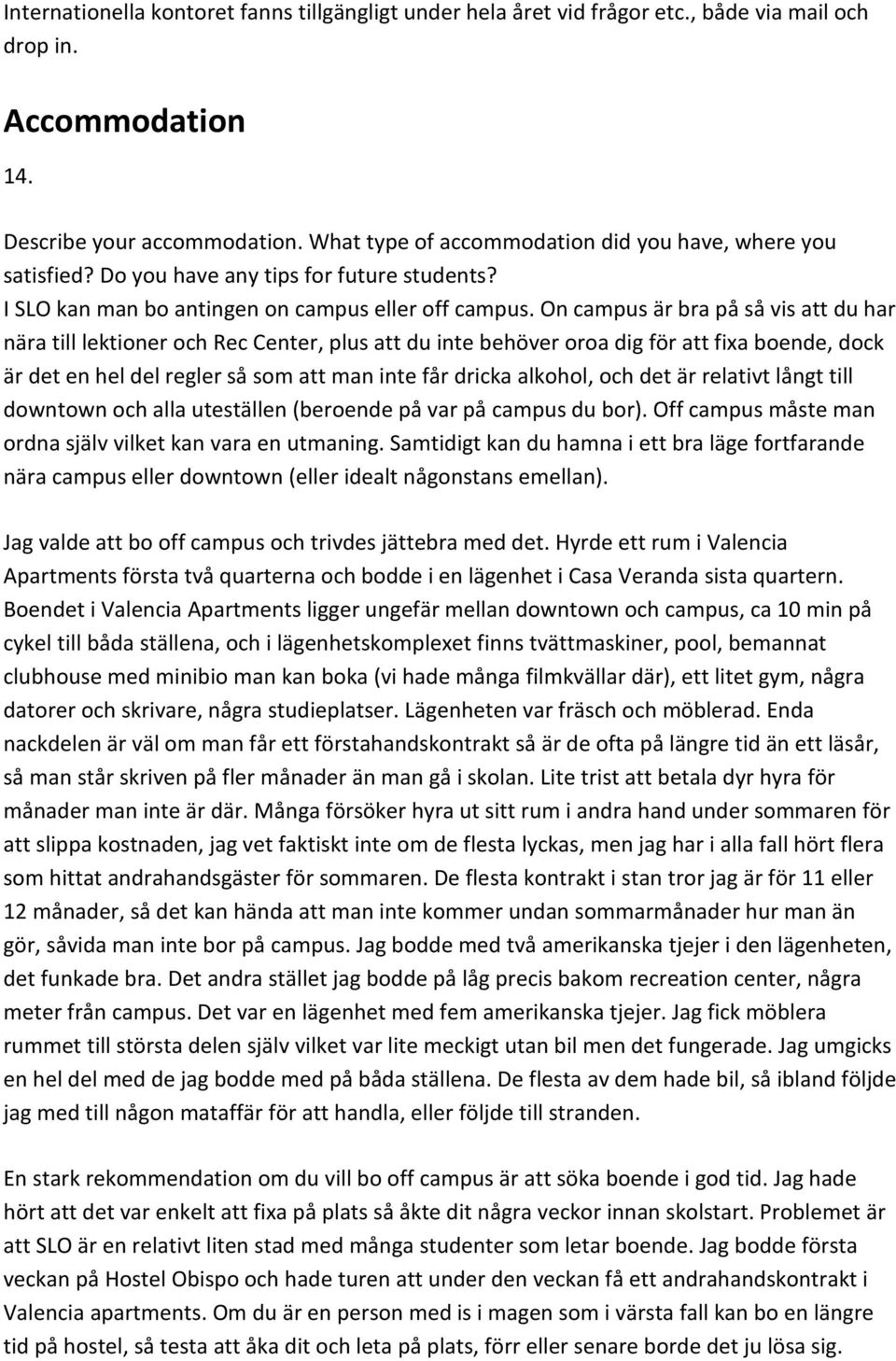 On campus är bra på så vis att du har nära till lektioner och Rec Center, plus att du inte behöver oroa dig för att fixa boende, dock är det en hel del regler så som att man inte får dricka alkohol,