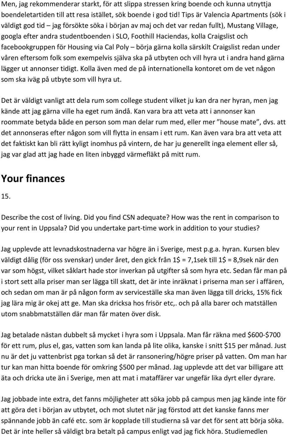 Craigslist och facebookgruppen för Housing via Cal Poly börja gärna kolla särskilt Craigslist redan under våren eftersom folk som exempelvis själva ska på utbyten och vill hyra ut i andra hand gärna