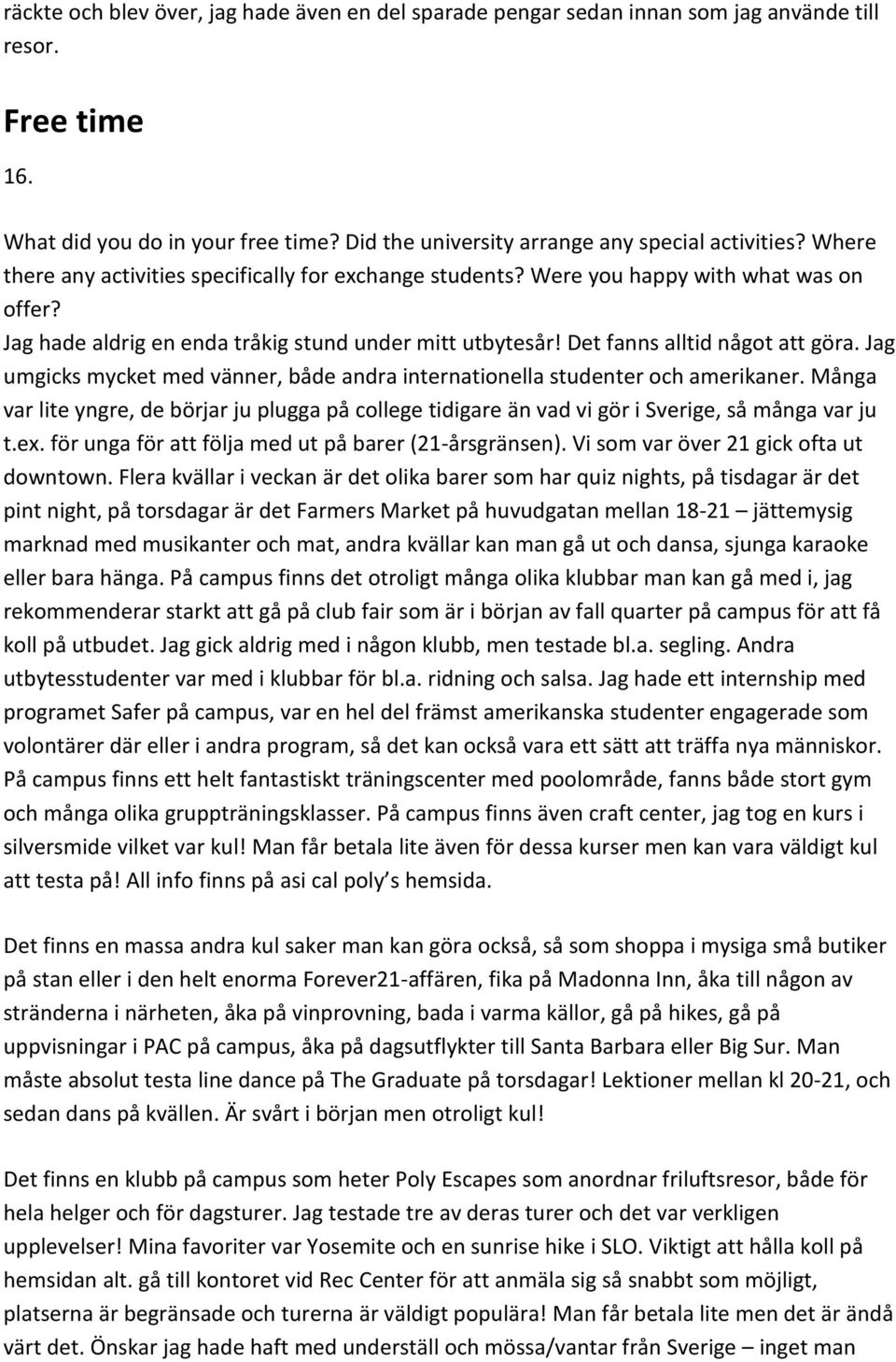 Jag umgicks mycket med vänner, både andra internationella studenter och amerikaner. Många var lite yngre, de börjar ju plugga på college tidigare än vad vi gör i Sverige, så många var ju t.ex.
