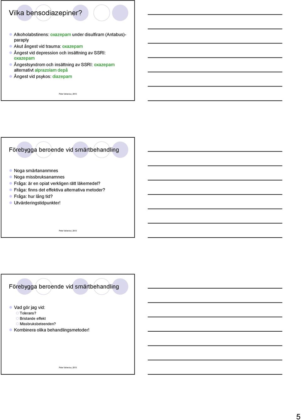 Ångestsyndrom och insättning av SSRI: oxazepam alternativt alprazolam depå Ångest vid psykos: diazepam Förebygga beroende vid smärtbehandling Noga