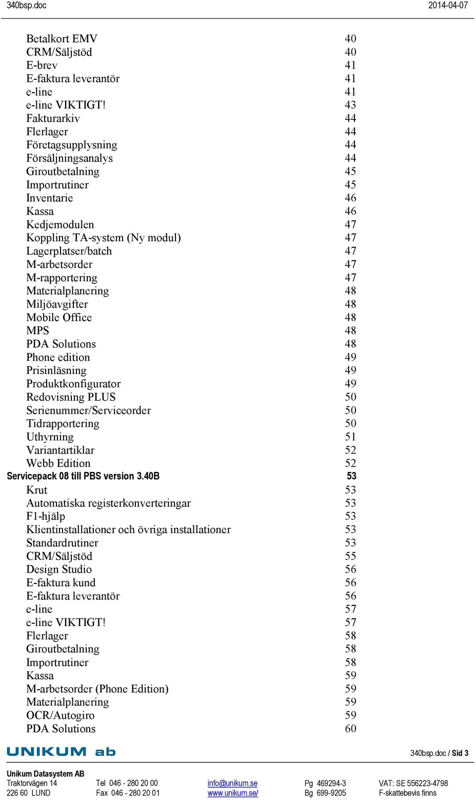 Lagerplatser/batch 47 M-arbetsorder 47 M-rapportering 47 Materialplanering 48 Miljöavgifter 48 Mobile Office 48 MPS 48 PDA Solutions 48 Phone edition 49 Prisinläsning 49 Produktkonfigurator 49