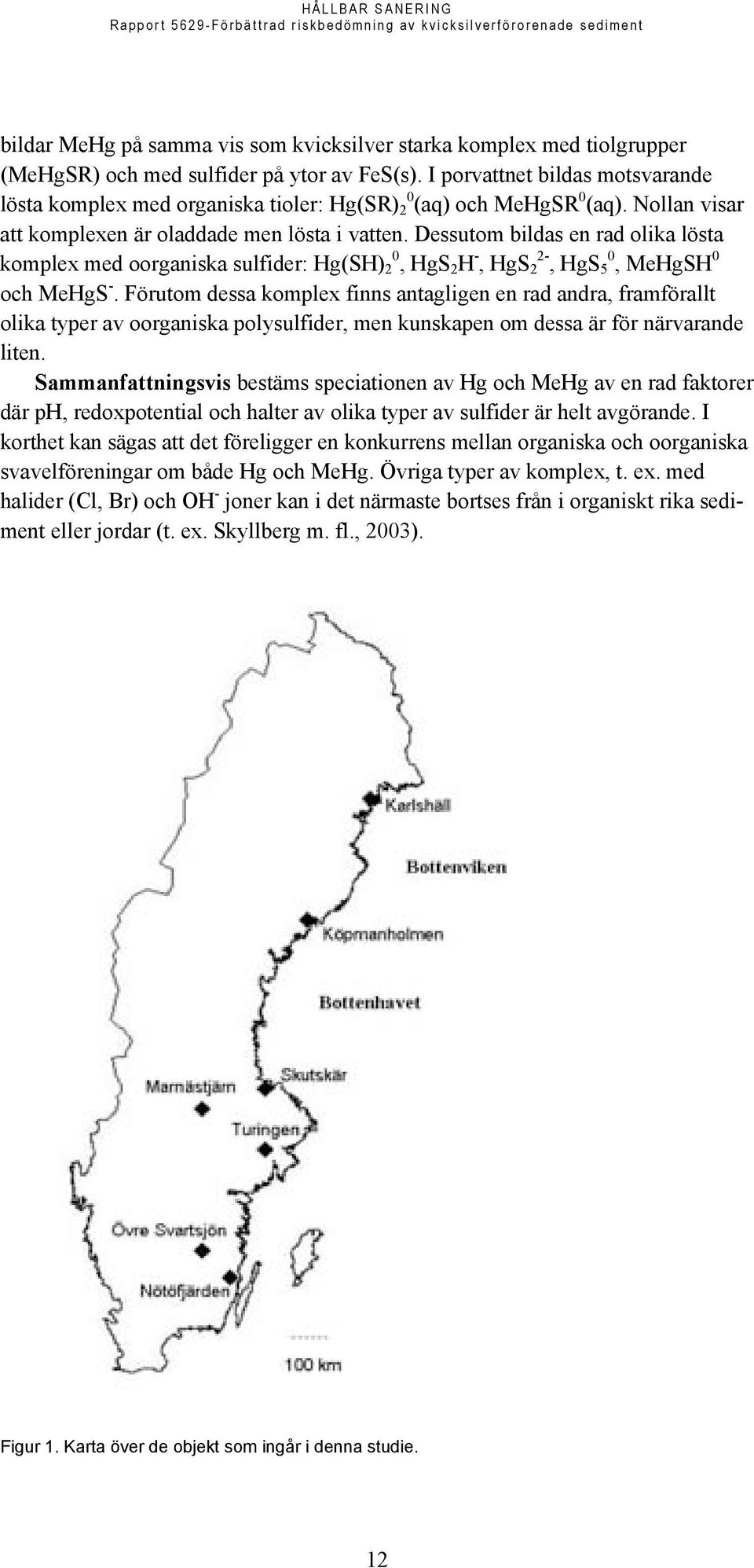 Dessutom bildas en rad olika lösta komplex med oorganiska sulfider: Hg(SH) 2 0, HgS 2 H -, HgS 2 2-, HgS 5 0, MeHgSH 0 och MeHgS -.
