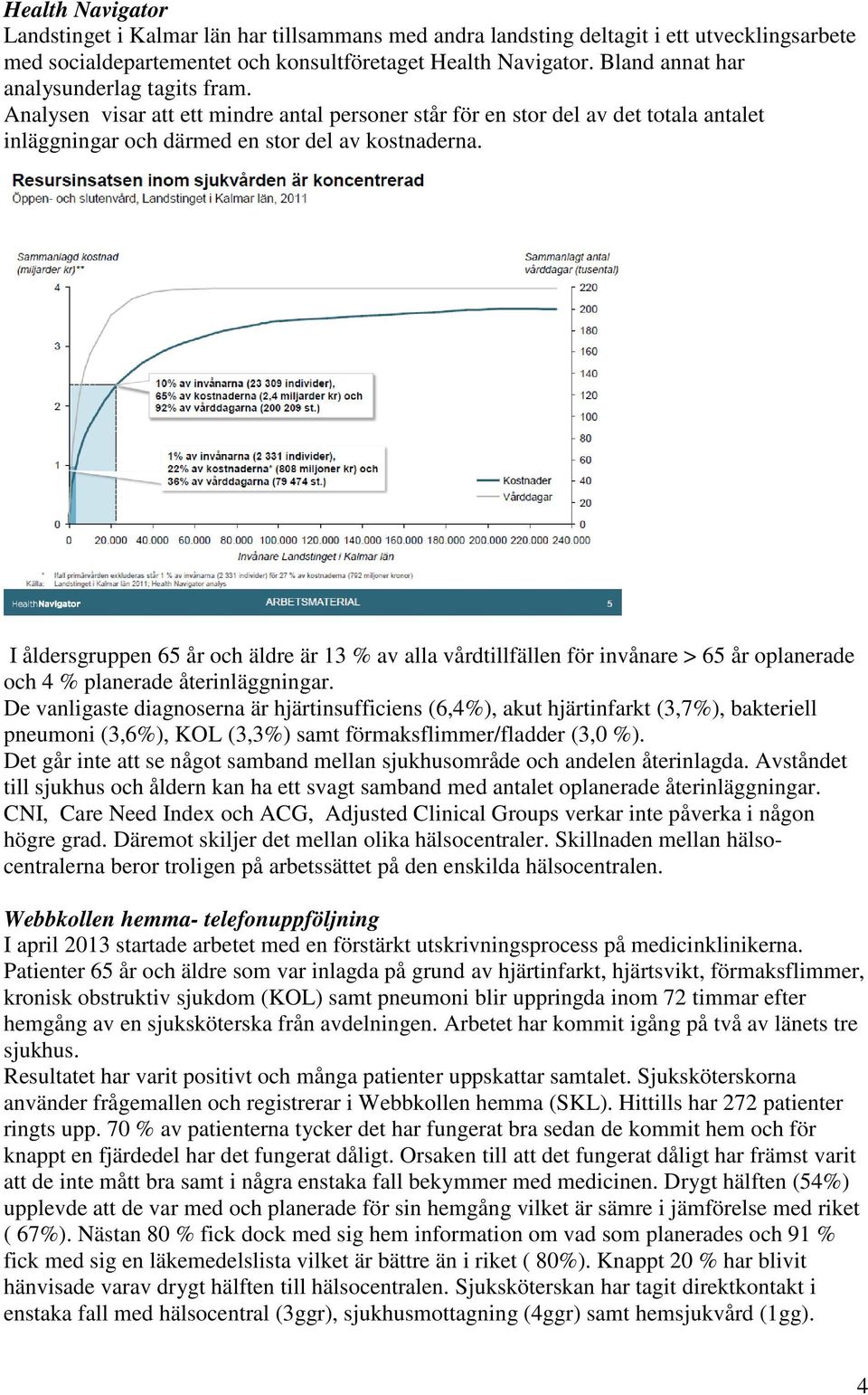 I åldersgruppen 65 år och äldre är 13 % av alla vårdtillfällen för invånare > 65 år oplanerade och 4 % planerade återinläggningar.