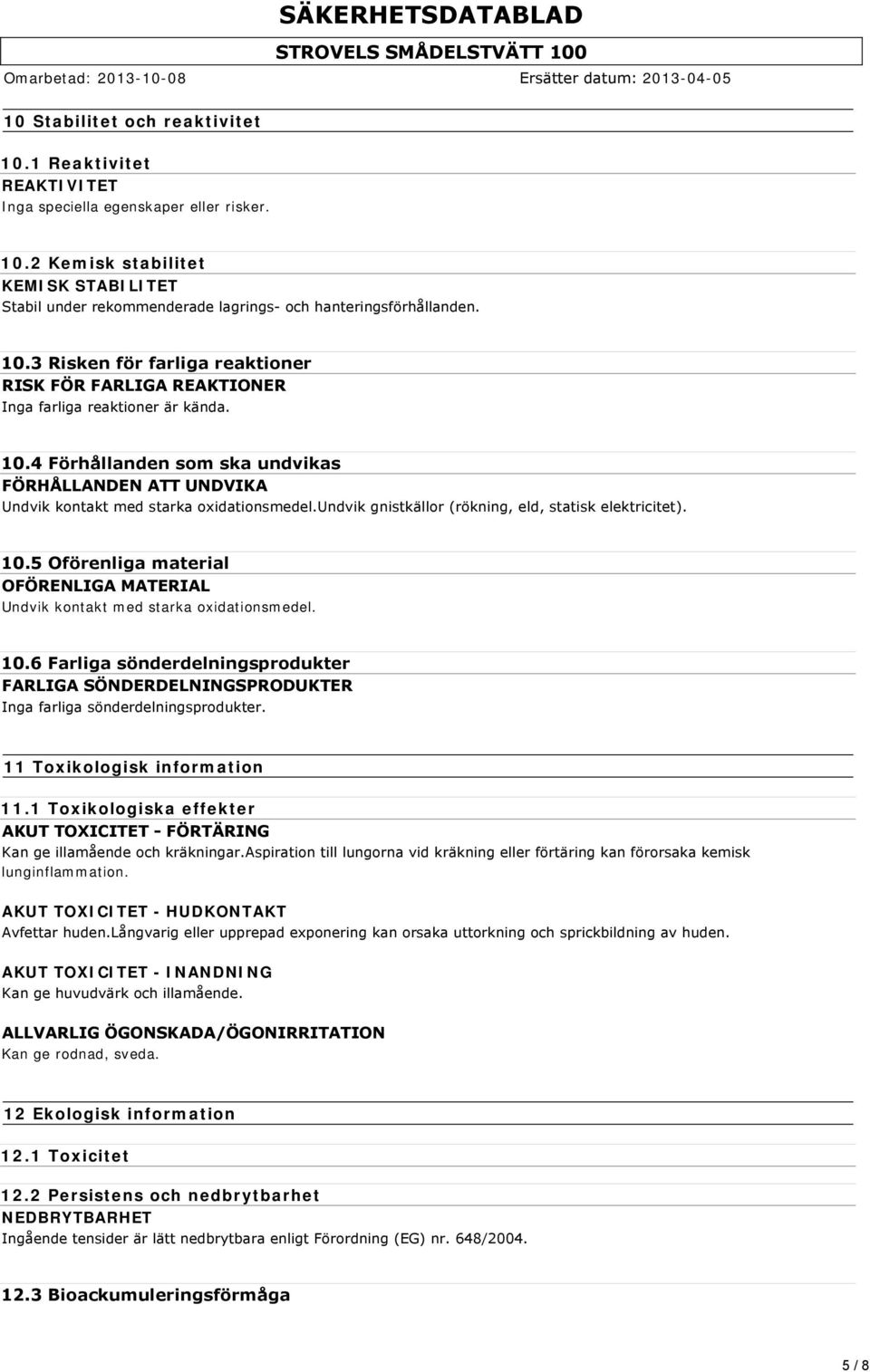 undvik gnistkällor (rökning, eld, statisk elektricitet). 10.5 Oförenliga material OFÖRENLIGA MATERIAL Undvik kontakt med starka oxidationsmedel. 10.6 Farliga sönderdelningsprodukter FARLIGA SÖNDERDELNINGSPRODUKTER Inga farliga sönderdelningsprodukter.