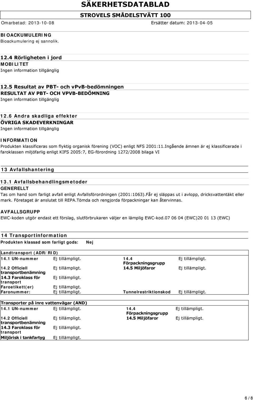 6 Andra skadliga effekter ÖVRIGA SKADEVERKNINGAR Ingen information tillgänglig Produkten klassificeras som flyktig organisk förening (VOC) enligt NFS 2001:11.