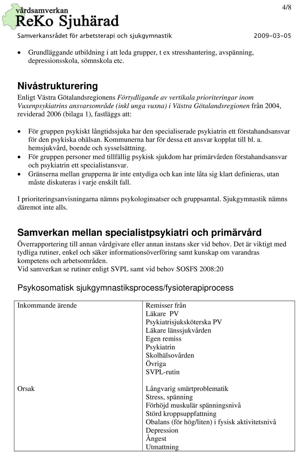 (bilaga 1), fastläggs att: För gruppen psykiskt långtidssjuka har den specialiserade psykiatrin ett förstahandsansvar för den psykiska ohälsan. Kommunerna har för dessa ett ansvar kopplat till bl. a. hemsjukvård, boende och sysselsättning.