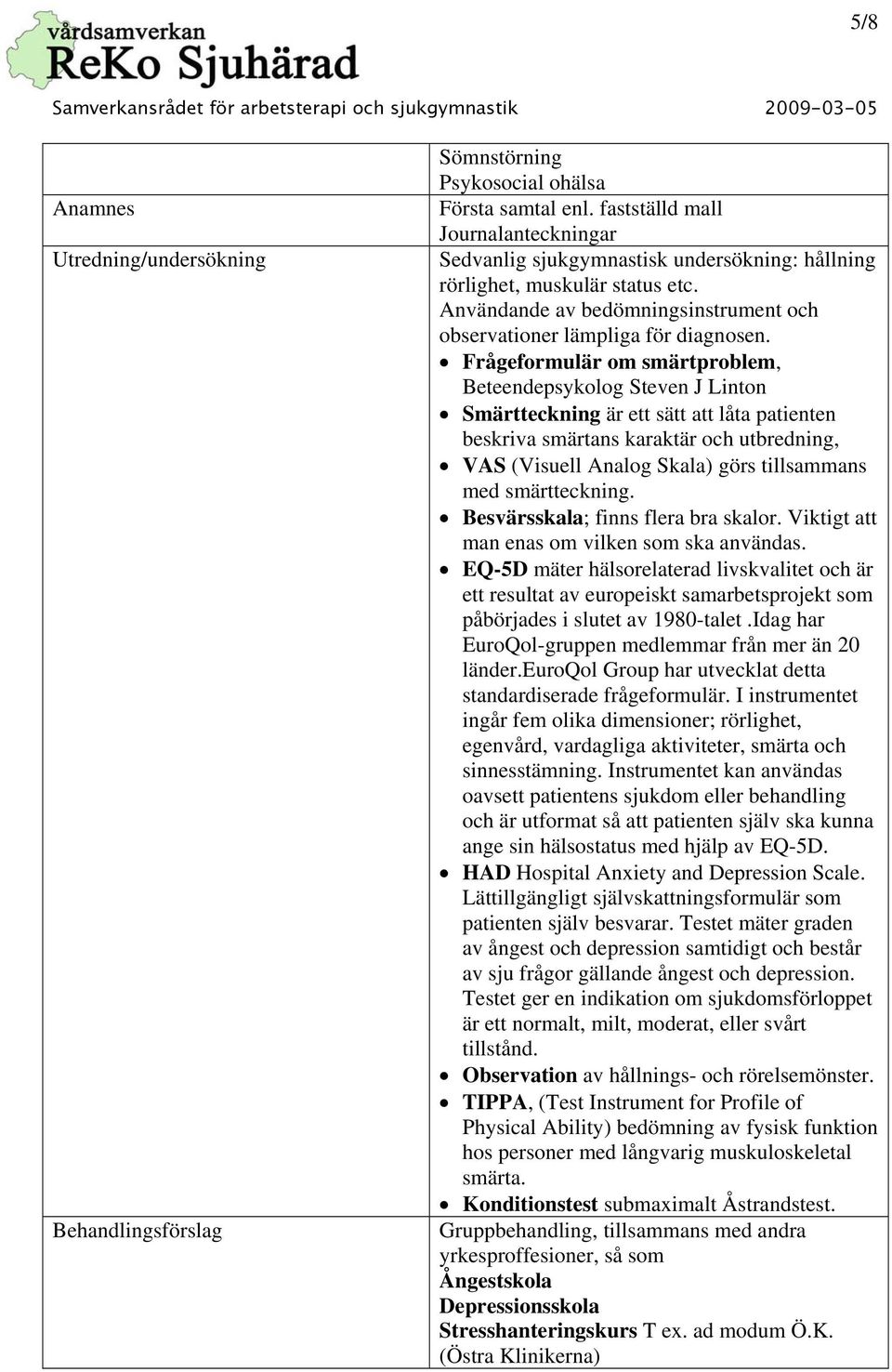 Frågeformulär om smärtproblem, Beteendepsykolog Steven J Linton Smärtteckning är ett sätt att låta patienten beskriva smärtans karaktär och utbredning, VAS (Visuell Analog Skala) görs tillsammans med