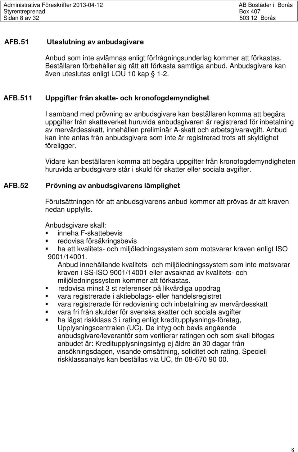 511 Uppgifter från skatte- och kronofogdemyndighet I samband med prövning av anbudsgivare kan beställaren komma att begära uppgifter från skatteverket huruvida anbudsgivaren är registrerad för