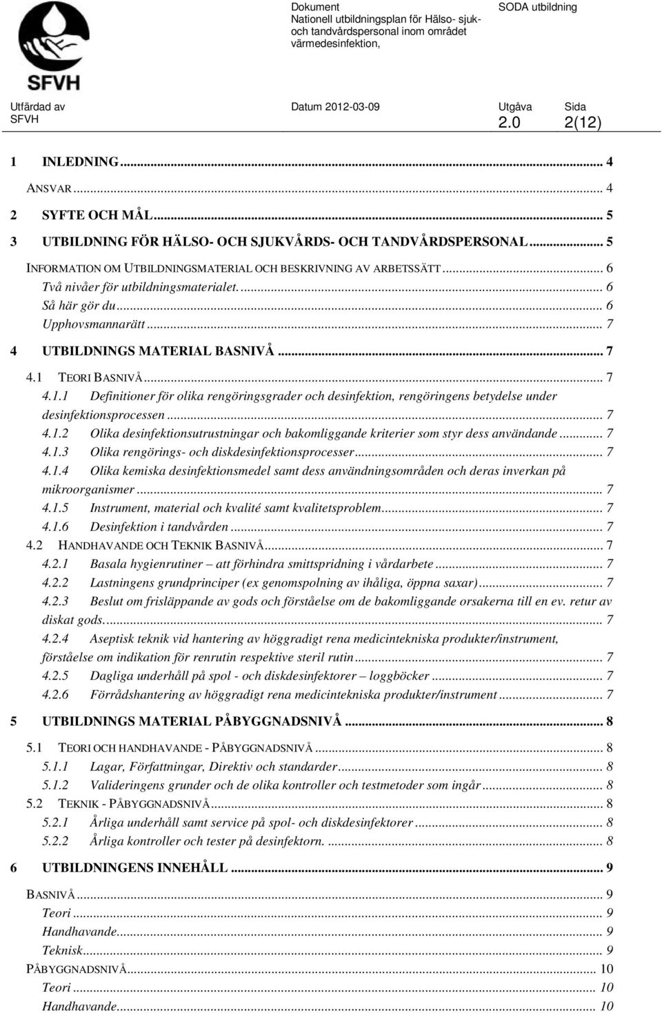 TEORI BASNIVÅ... 7 4.1.1 Definitioner för olika rengöringsgrader och desinfektion, rengöringens betydelse under desinfektionsprocessen... 7 4.1.2 Olika desinfektionsutrustningar och bakomliggande kriterier som styr dess användande.