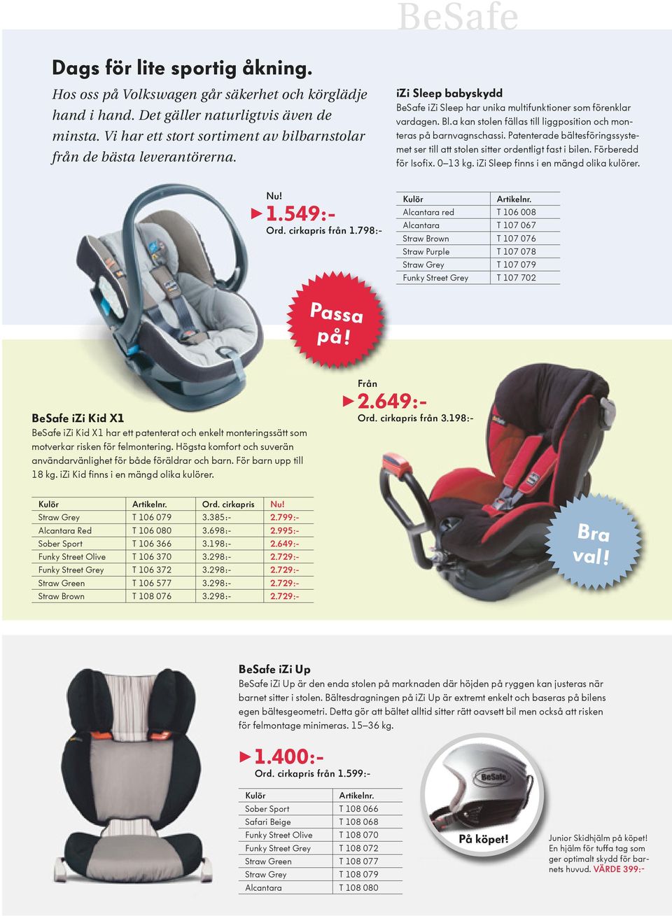 a kan stolen fällas till liggposition och monteras på barnvagnschassi. Patenterade bältesföringssystemet ser till att stolen sitter ordentligt fast i bilen. Förberedd för Isofix. 0 13 kg.