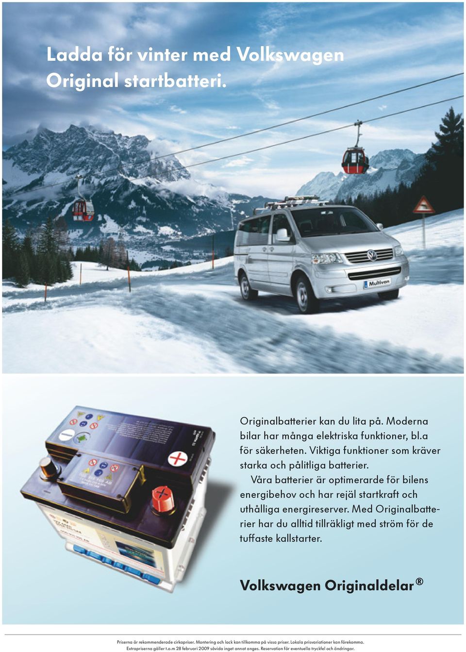 Med Originalbatterier har du alltid tillräkligt med ström för de tuffaste kallstarter. Volkswagen Originaldelar Priserna är rekommenderade cirkapriser.