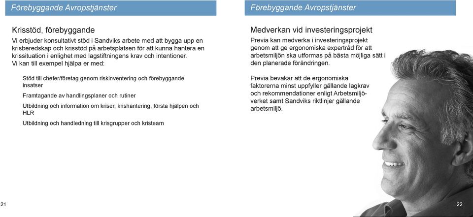 Vi kan till exempel hjälpa er med: Stöd till chefer/företag genom riskinventering och förebyggande insatser Framtagande av handlingsplaner och rutiner Utbildning och information om kriser,