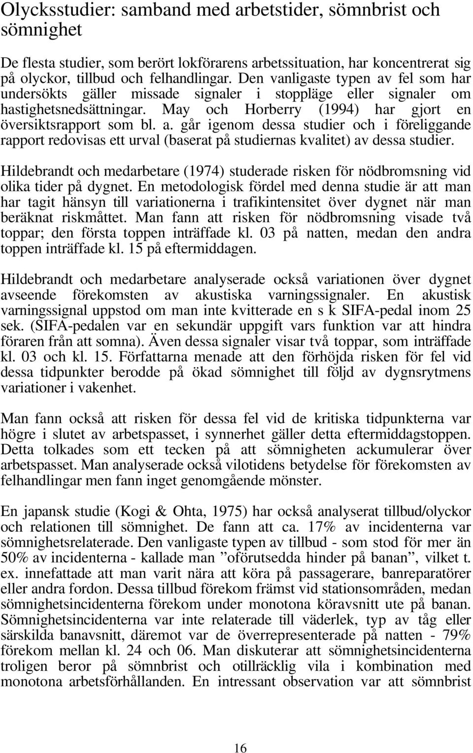 Hildebrandt och medarbetare (1974) studerade risken för nödbromsning vid olika tider på dygnet.