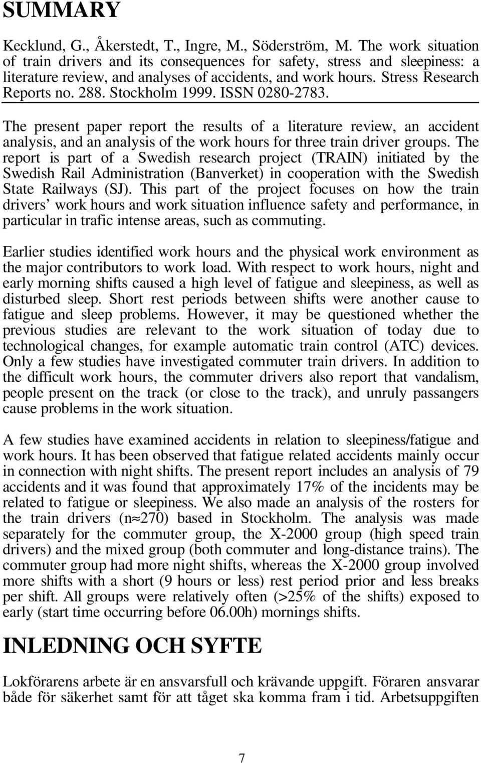 Stockholm 1999. ISSN 0280-2783. The present paper report the results of a literature review, an accident analysis, and an analysis of the work hours for three train driver groups.