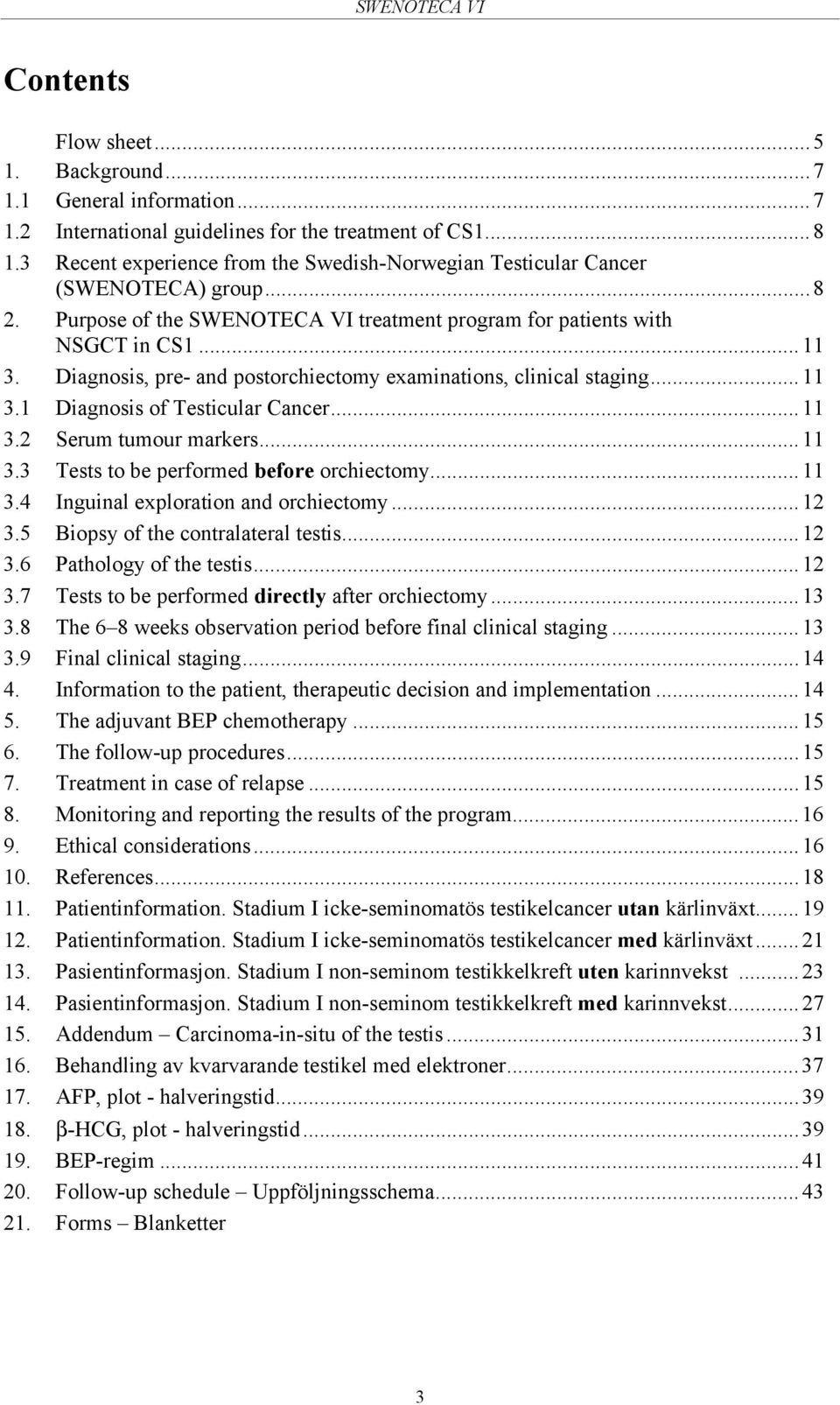 Diagnosis, pre- and postorchiectomy examinations, clinical staging...11 3.1 Diagnosis of Testicular Cancer...11 3.2 Serum tumour markers...11 3.3 Tests to be performed before orchiectomy...11 3.4 Inguinal exploration and orchiectomy.