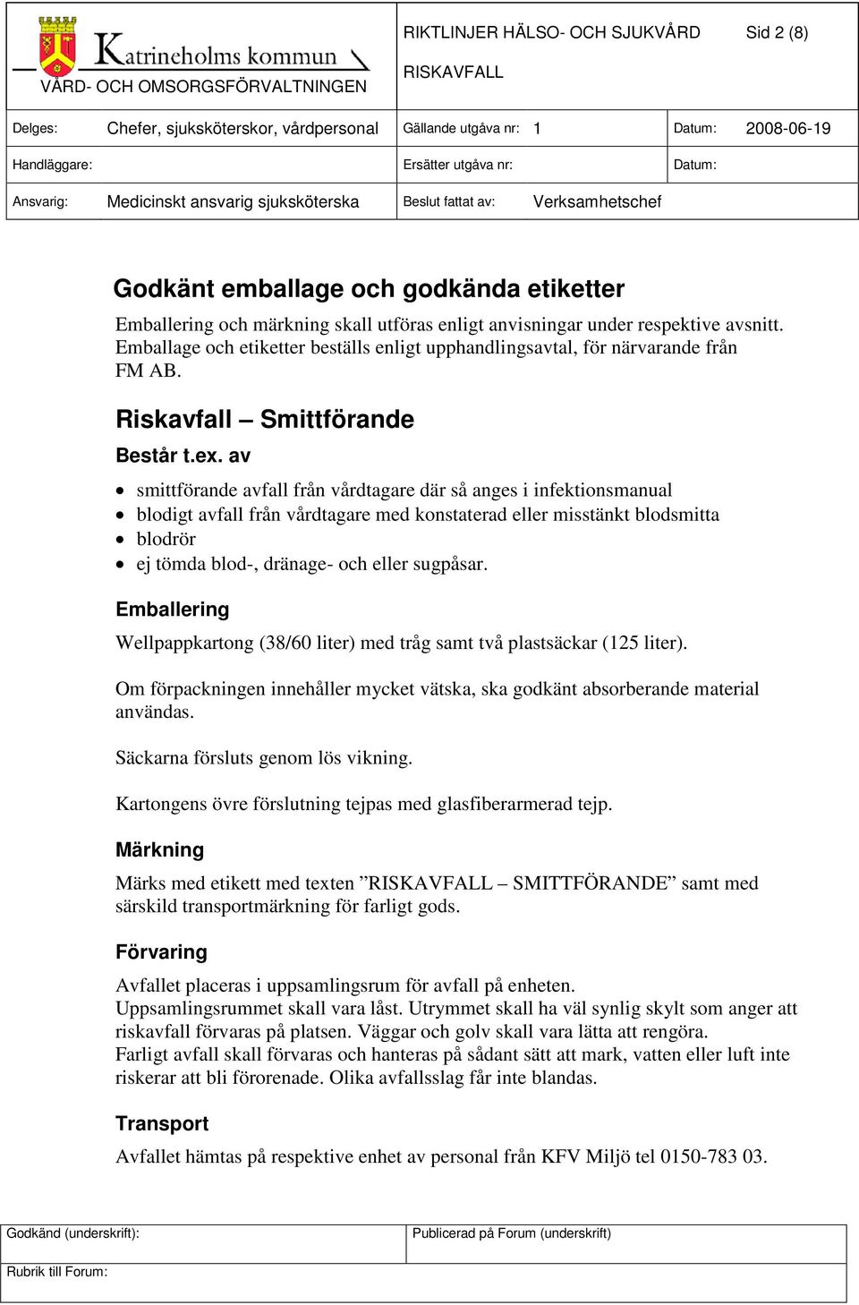 av smittförande avfall från vårdtagare där så anges i infektionsmanual blodigt avfall från vårdtagare med konstaterad eller misstänkt blodsmitta blodrör ej tömda blod-, dränage- och eller sugpåsar.