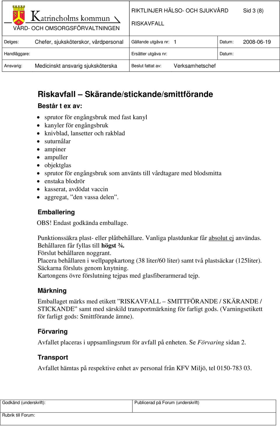 Endast godkända emballage. Punktionssäkra plast- eller plåtbehållare. Vanliga plastdunkar får absolut ej användas. Behållaren får fyllas till högst ¾. Förslut behållaren noggrant.