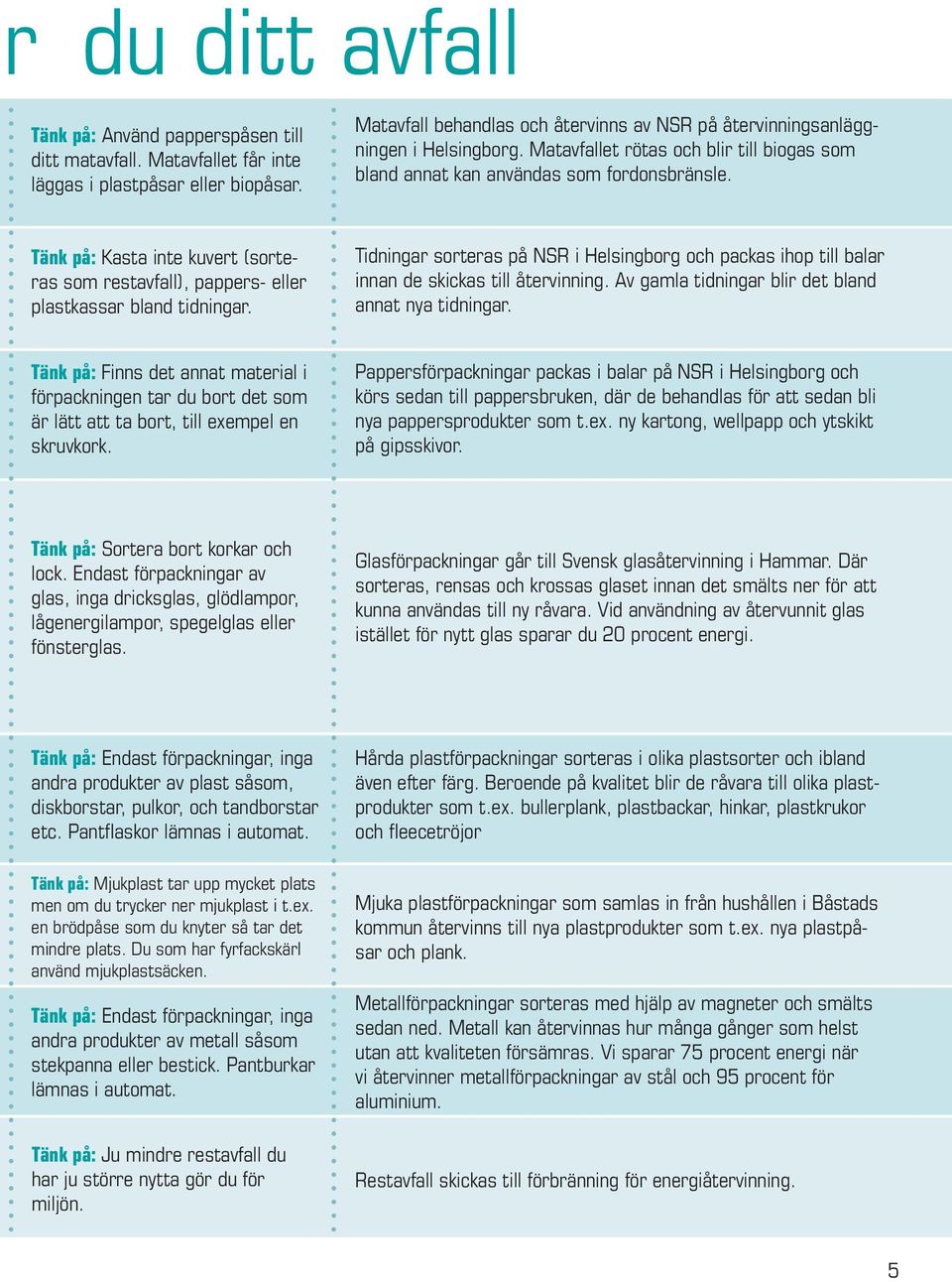 Tänk på: Kasta inte kuvert (sorteras som restavfall), pappers- eller plastkassar bland tidningar. Tidningar sorteras på NSR i Helsingborg och packas ihop till balar innan de skickas till återvinning.