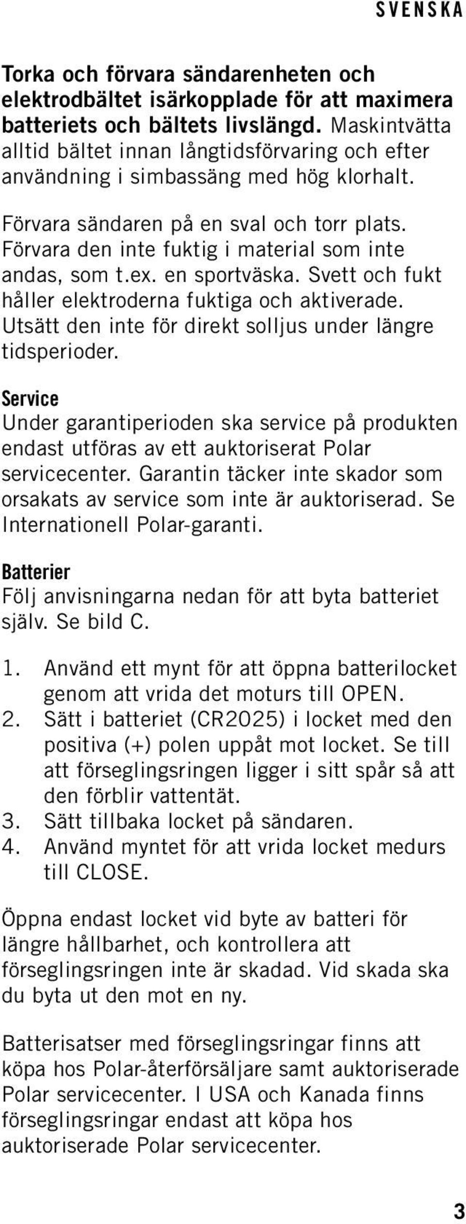 Förvara den inte fuktig i material som inte andas, som t.ex. en sportväska. Svett och fukt håller elektroderna fuktiga och aktiverade. Utsätt den inte för direkt solljus under längre tidsperioder.